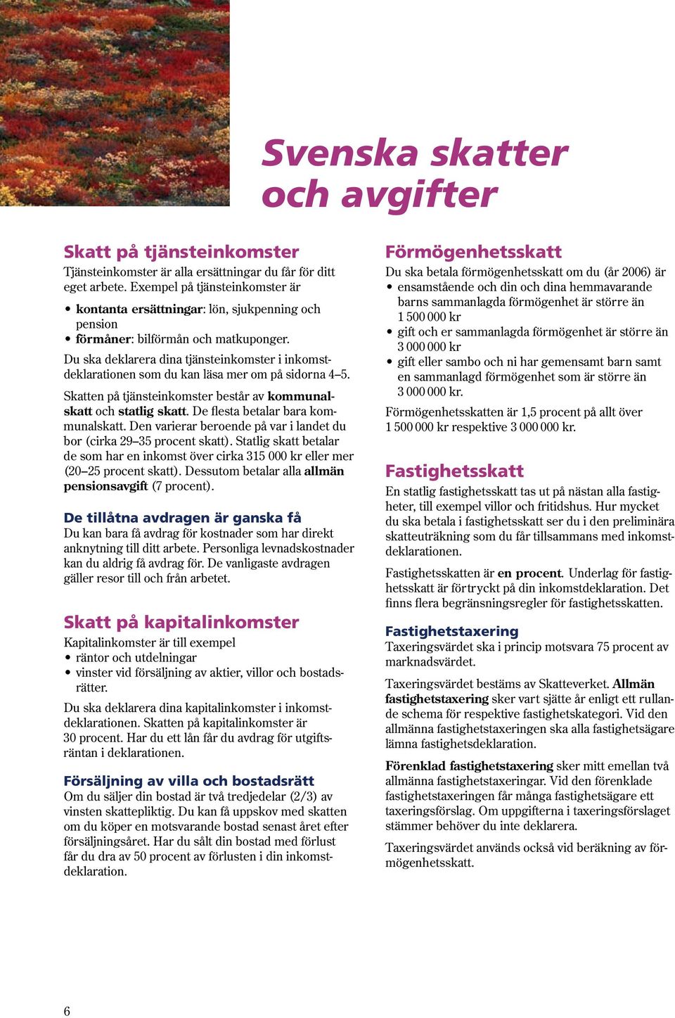 Du ska deklarera dina tjänsteinkomster i inkomstdeklarationen som du kan läsa mer om på sidorna 4 5. Skatten på tjänsteinkomster består av kommunalskatt och statlig skatt.