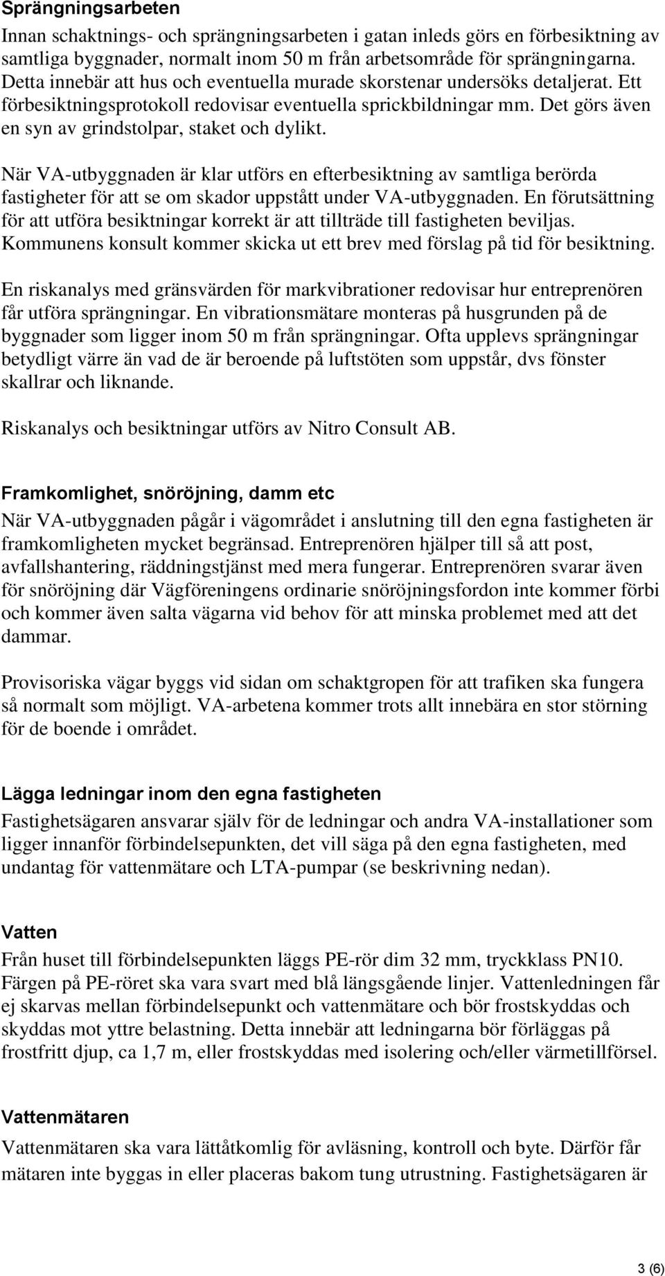 Det görs även en syn av grindstolpar, staket och dylikt. När VA-utbyggnaden är klar utförs en efterbesiktning av samtliga berörda fastigheter för att se om skador uppstått under VA-utbyggnaden.