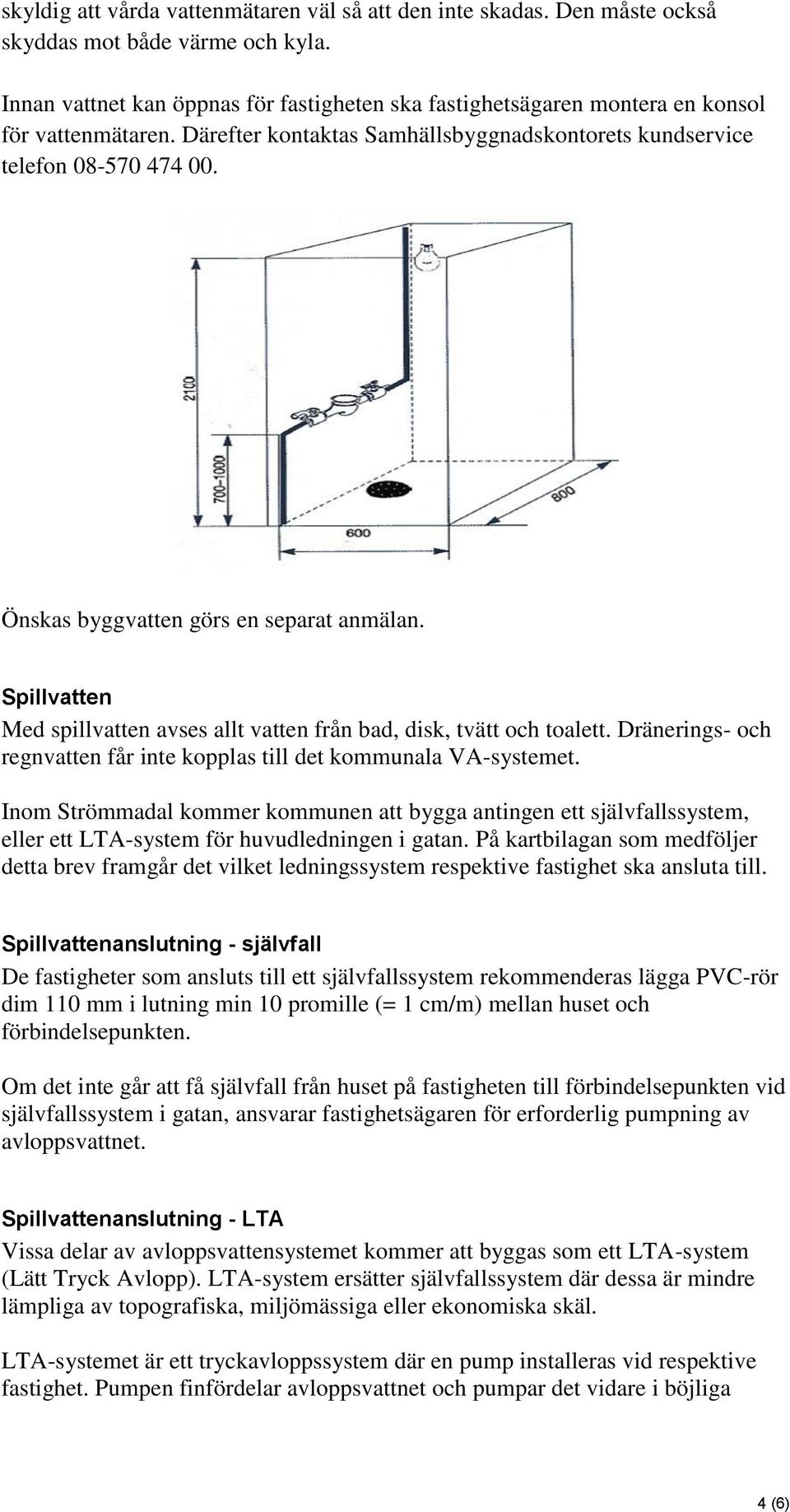 Önskas byggvatten görs en separat anmälan. Spillvatten Med spillvatten avses allt vatten från bad, disk, tvätt och toalett. Dränerings- och regnvatten får inte kopplas till det kommunala VA-systemet.