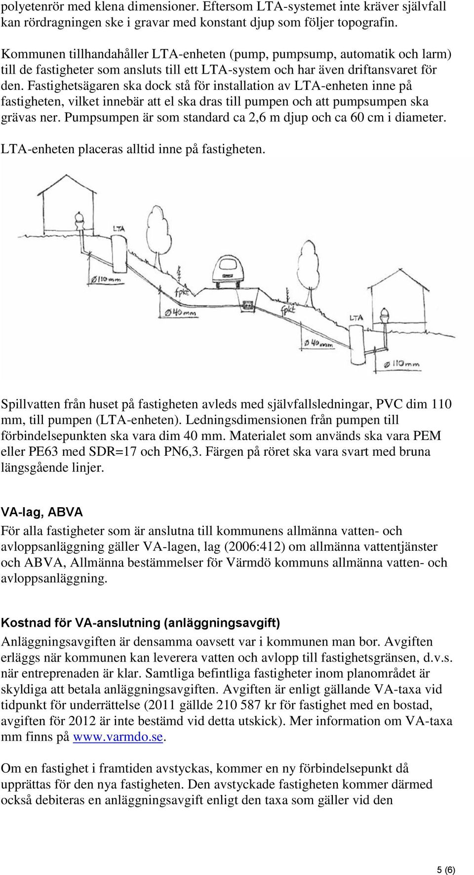 Fastighetsägaren ska dock stå för installation av LTA-enheten inne på fastigheten, vilket innebär att el ska dras till pumpen och att pumpsumpen ska grävas ner.