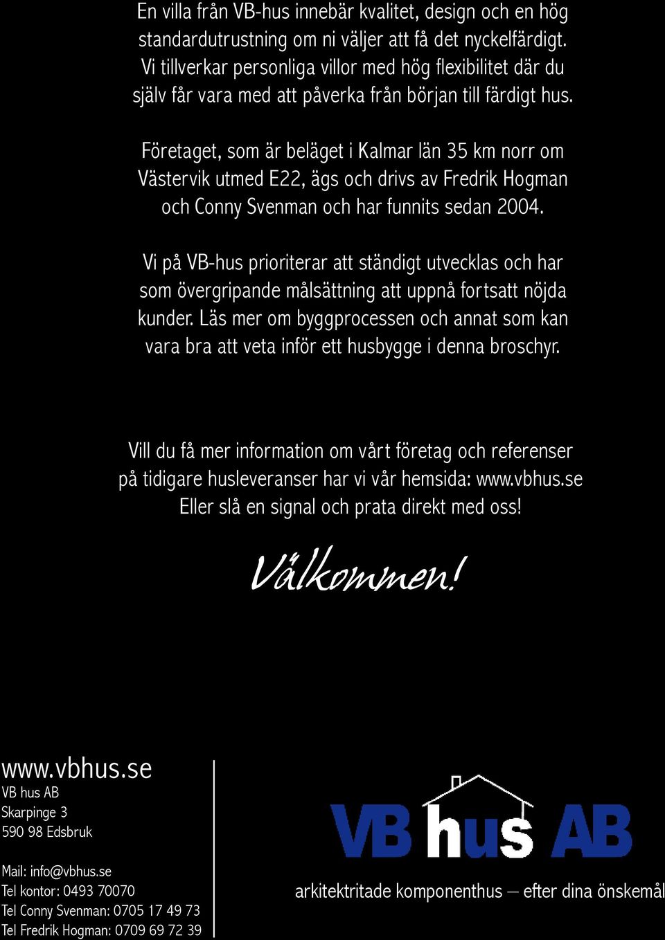 Företaget, som är beläget i Kalmar län 35 km norr om Västervik utmed E22, ägs och drivs av Fredrik Hogman och Conny Svenman och har funnits sedan 2004.