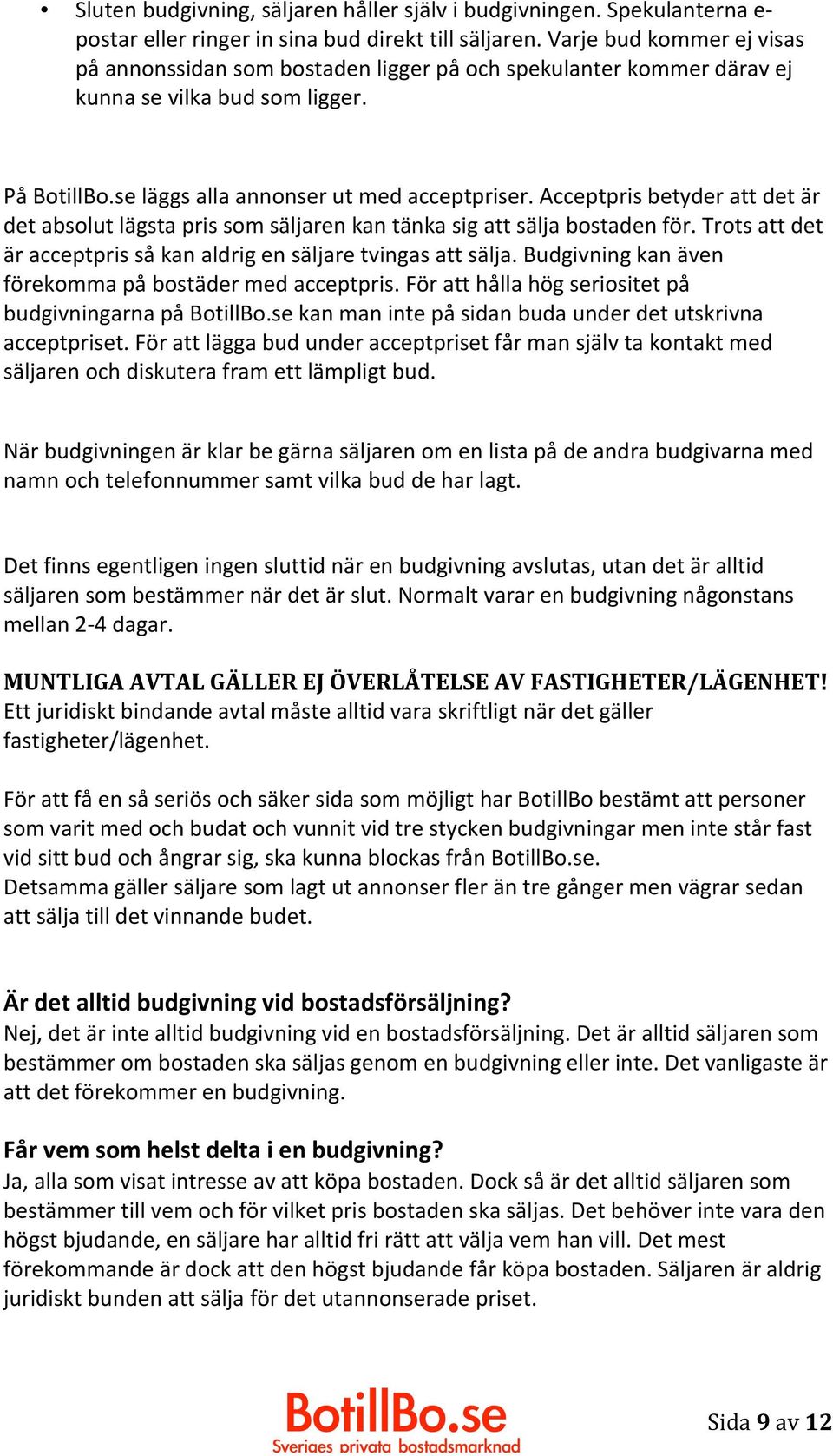 Acceptpris betyder att det är det absolut lägsta pris som säljaren kan tänka sig att sälja bostaden för. Trots att det är acceptpris så kan aldrig en säljare tvingas att sälja.