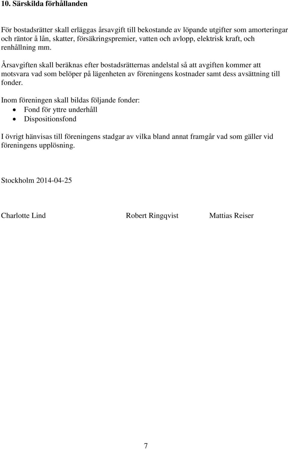 Årsavgiften skall beräknas efter bostadsrätternas andelstal så att avgiften kommer att motsvara vad som belöper på lägenheten av föreningens kostnader samt dess