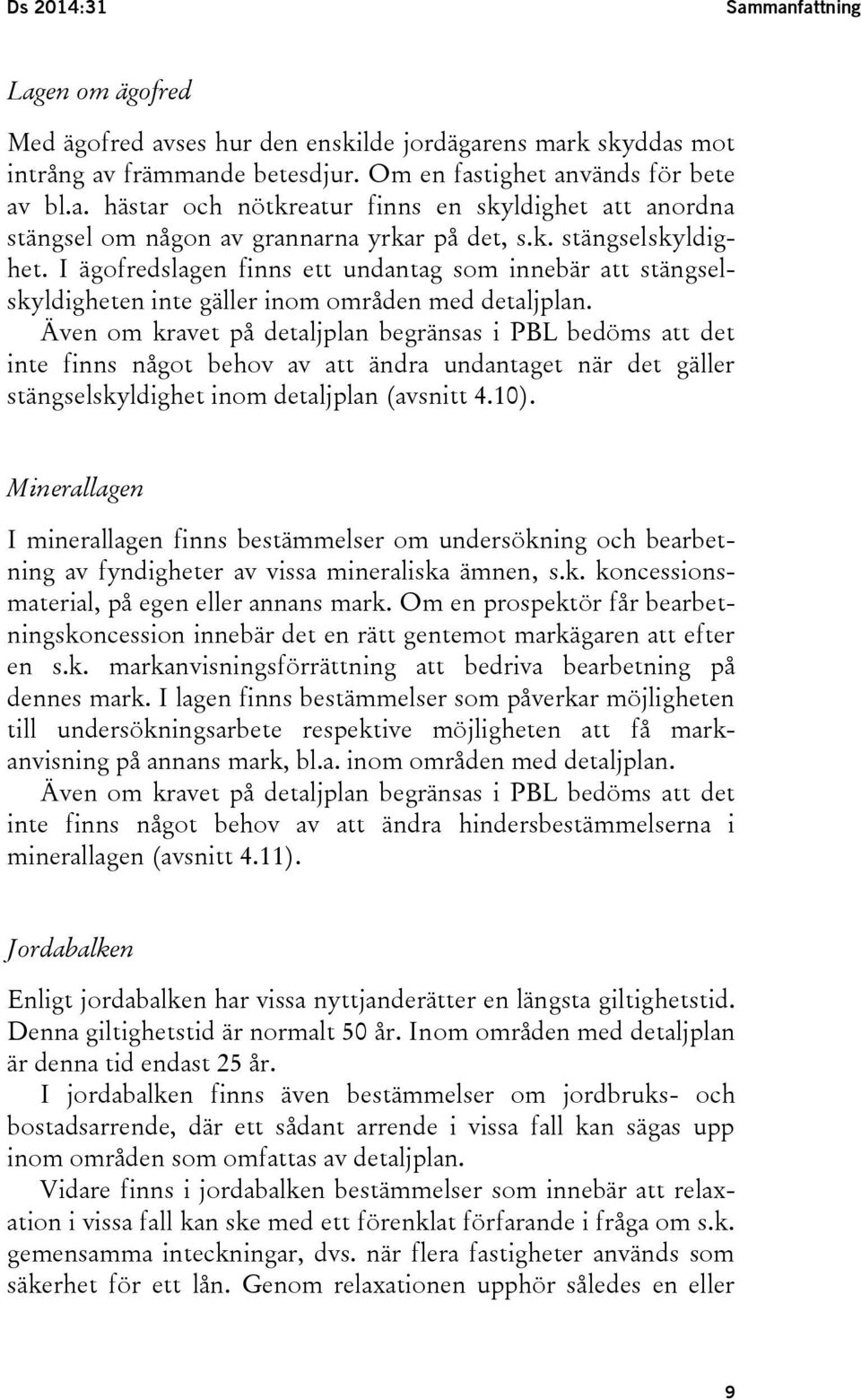 Även om kravet på detaljplan begränsas i PBL bedöms att det inte finns något behov av att ändra undantaget när det gäller stängselskyldighet inom detaljplan (avsnitt 4.10).
