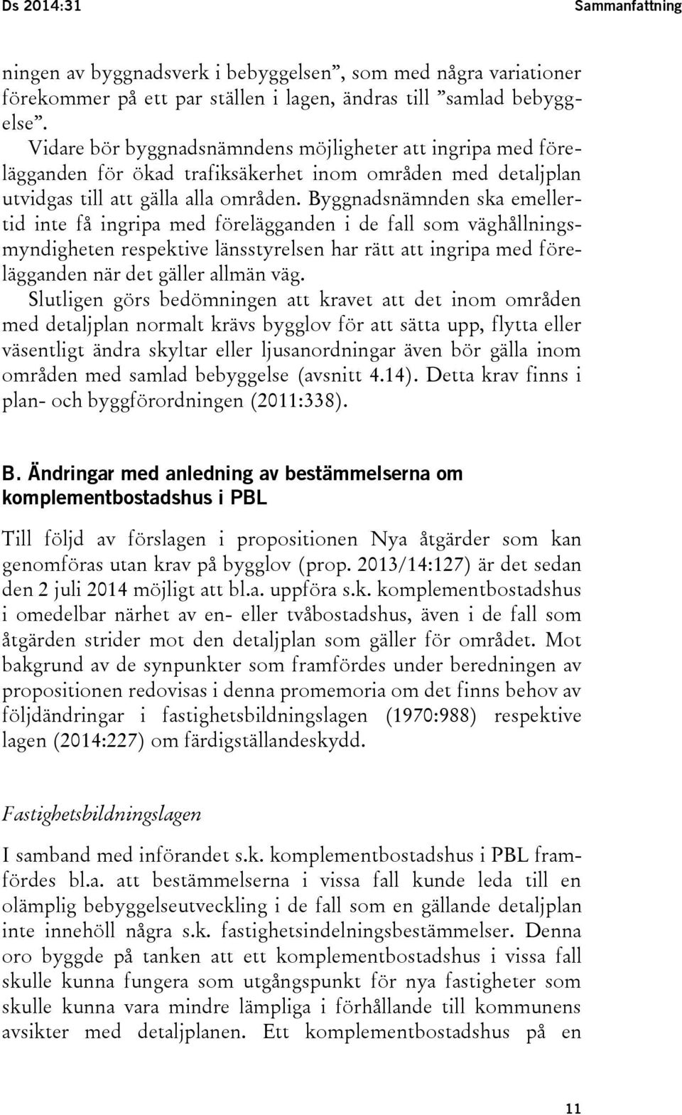 Byggnadsnämnden ska emellertid inte få ingripa med förelägganden i de fall som väghållningsmyndigheten respektive länsstyrelsen har rätt att ingripa med förelägganden när det gäller allmän väg.