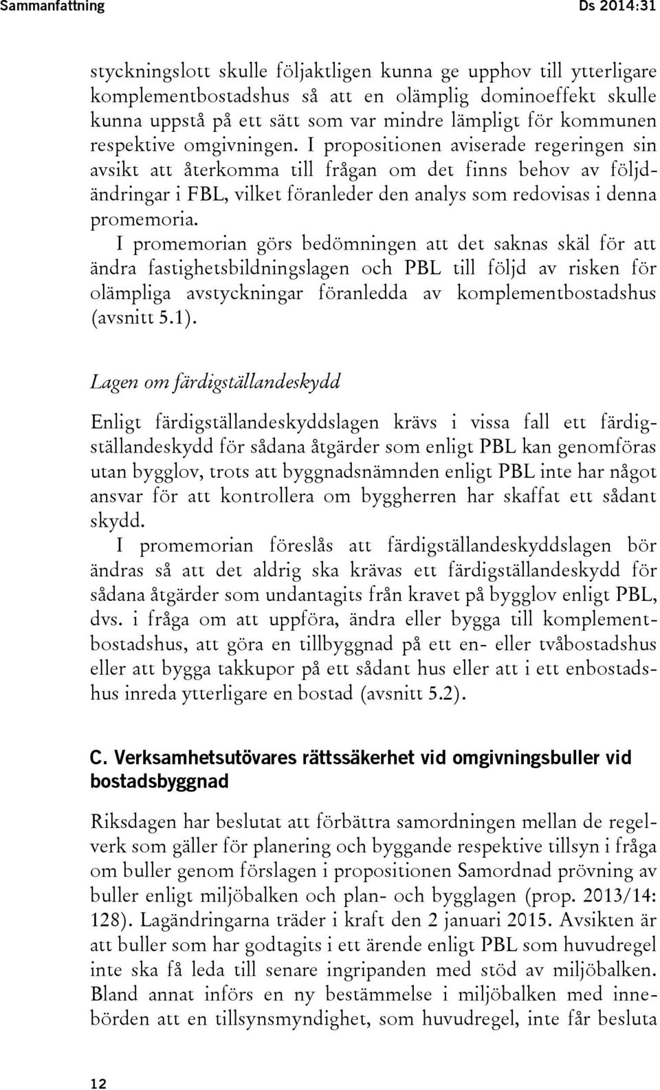 I propositionen aviserade regeringen sin avsikt att återkomma till frågan om det finns behov av följdändringar i FBL, vilket föranleder den analys som redovisas i denna promemoria.