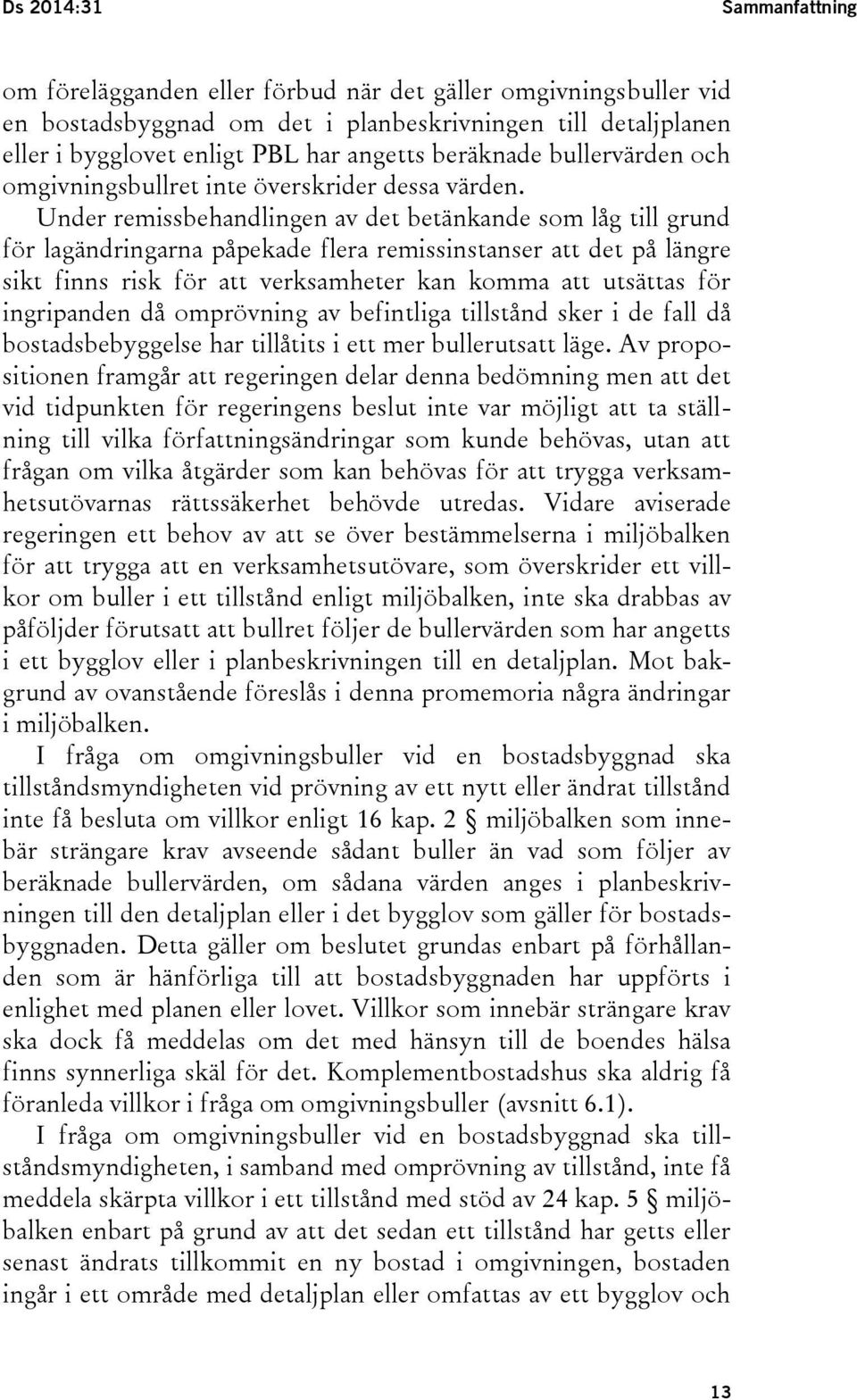 Under remissbehandlingen av det betänkande som låg till grund för lagändringarna påpekade flera remissinstanser att det på längre sikt finns risk för att verksamheter kan komma att utsättas för