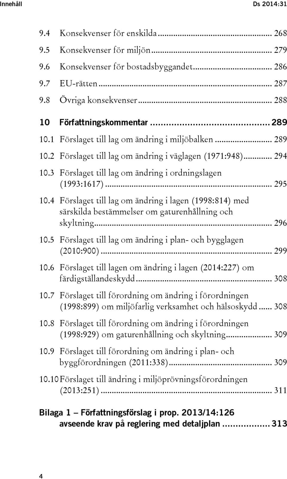 3 Förslaget till lag om ändring i ordningslagen (1993:1617)... 295 10.4 Förslaget till lag om ändring i lagen (1998:814) med särskilda bestämmelser om gaturenhållning och skyltning... 296 10.