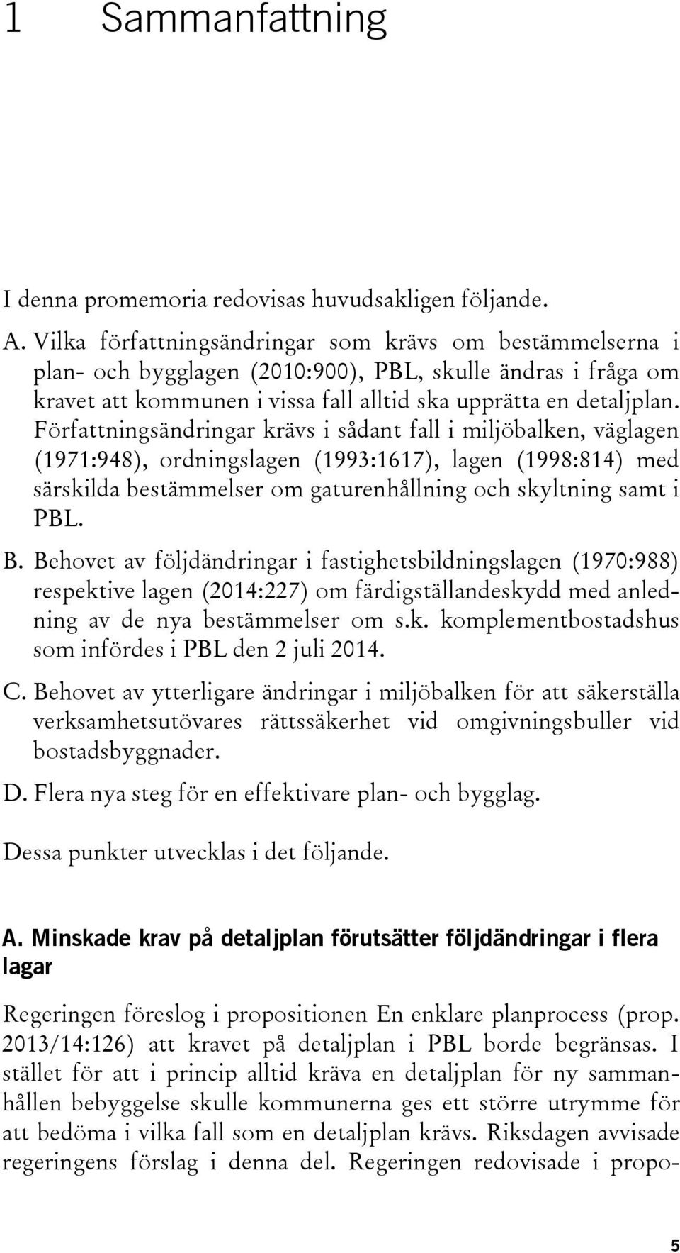 Författningsändringar krävs i sådant fall i miljöbalken, väglagen (1971:948), ordningslagen (1993:1617), lagen (1998:814) med särskilda bestämmelser om gaturenhållning och skyltning samt i PBL. B.