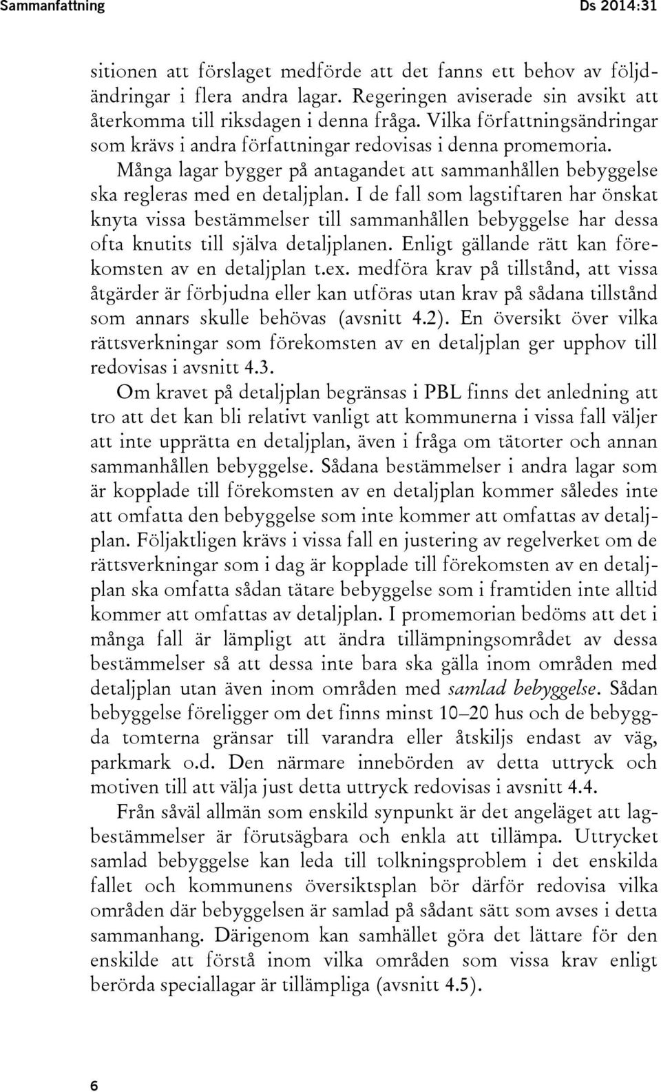 I de fall som lagstiftaren har önskat knyta vissa bestämmelser till sammanhållen bebyggelse har dessa ofta knutits till själva detaljplanen. Enligt gällande rätt kan förekomsten av en detaljplan t.ex.
