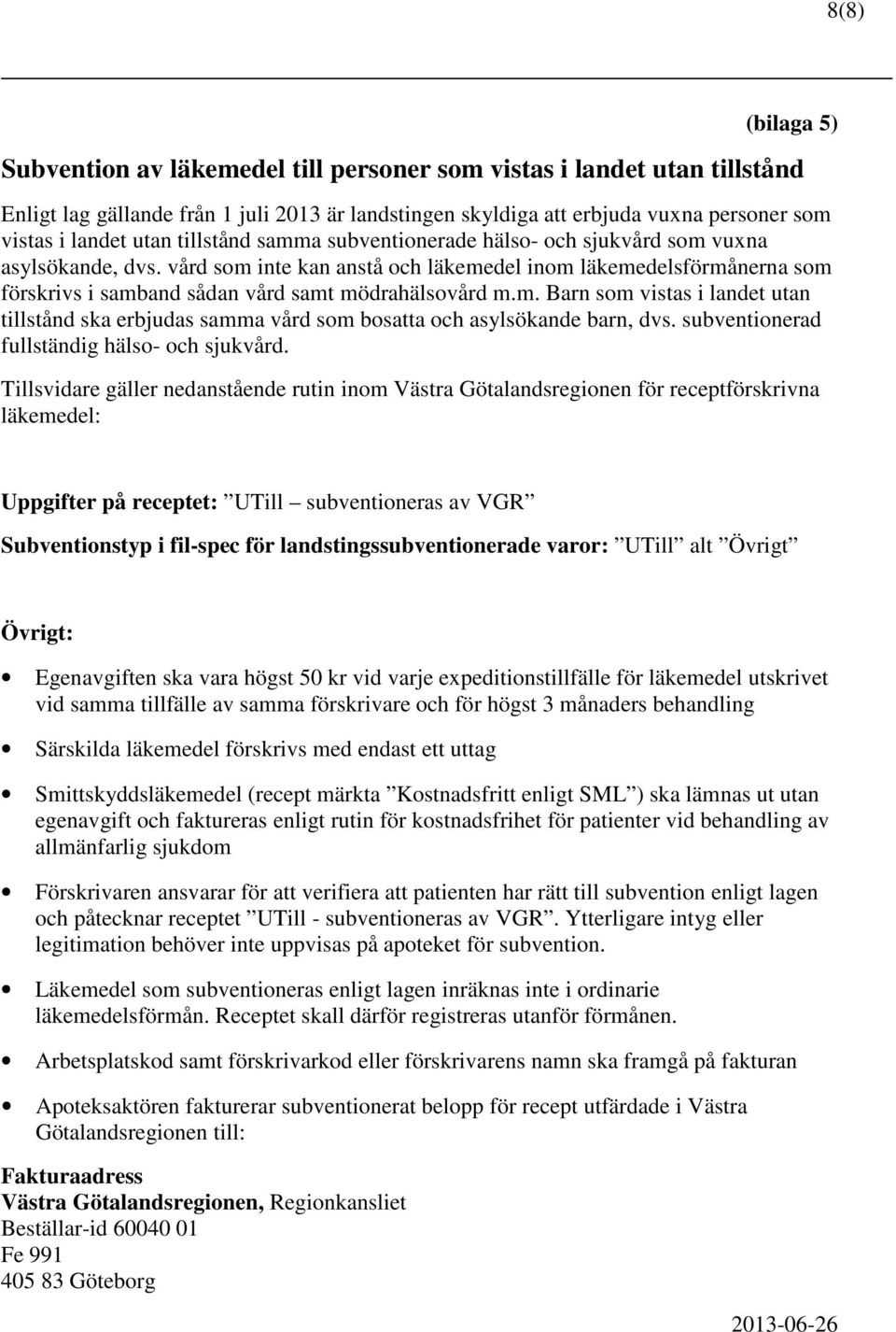 vård som inte kan anstå och läkemedel inom läkemedelsförmånerna som förskrivs i samband sådan vård samt mödrahälsovård m.m. Barn som vistas i landet utan tillstånd ska erbjudas samma vård som bosatta och asylsökande barn, dvs.