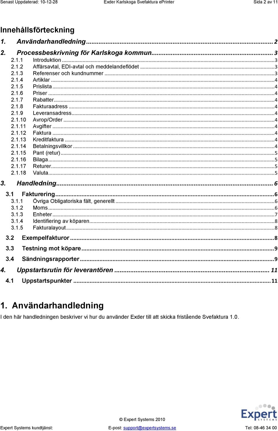 .. 4 2.1.12 Faktura... 4 2.1.13 Kreditfaktura... 4 2.1.14 Betalningsvillkor... 4 2.1.15 Pant (retur)... 5 2.1.16 Bilaga... 5 2.1.17 Returer... 5 2.1.18 Valuta... 5 3. Handledning... 6 3.1 Fakturering.