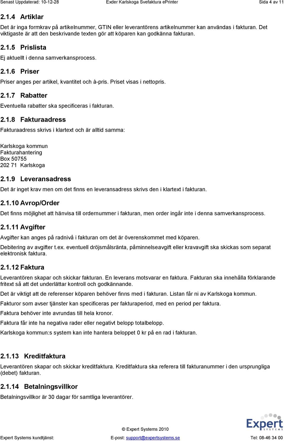 Priset visas i nettopris. 2.1.7 Rabatter Eventuella rabatter ska specificeras i fakturan. 2.1.8 Fakturaadress Fakturaadress skrivs i klartext och är alltid samma: Karlskoga kommun Fakturahantering Box 50755 202 71 Karlskoga 2.