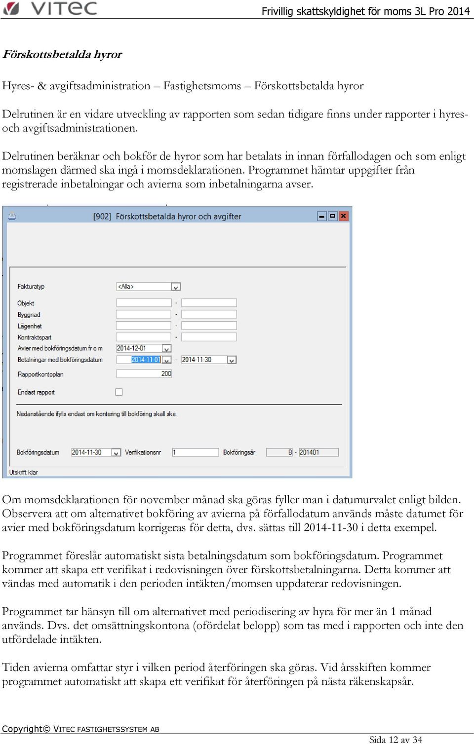 Programmet hämtar uppgifter från registrerade inbetalningar och avierna som inbetalningarna avser. Om momsdeklarationen för november månad ska göras fyller man i datumurvalet enligt bilden.