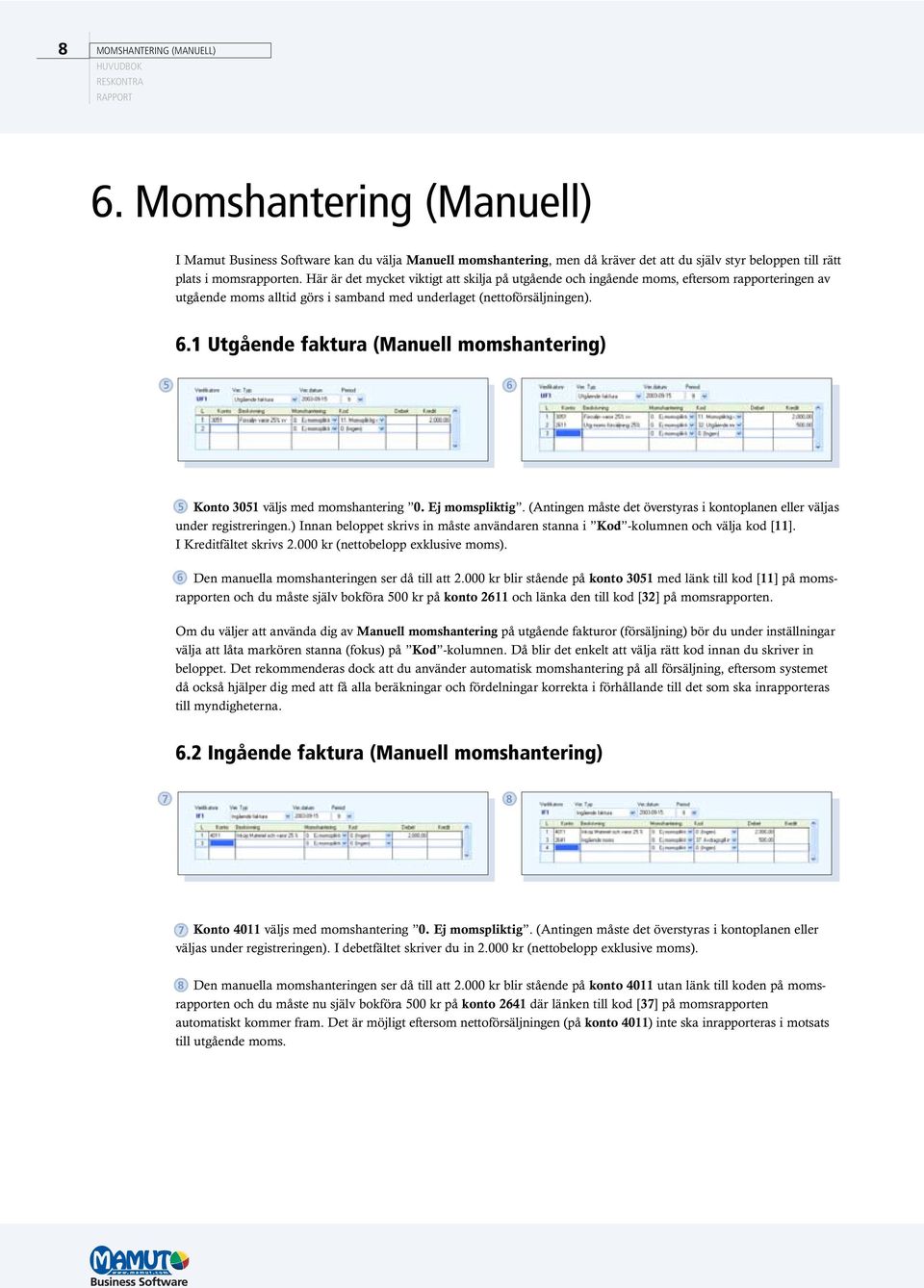 Här är det mycket viktigt att skilja på utgående och ingående moms, eftersom rapporteringen av utgående moms alltid görs i samband med underlaget (nettoförsäljningen). 6.