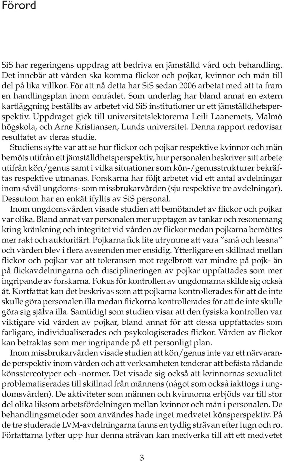 Som underlag har bland annat en extern kartläggning beställts av arbetet vid SiS institutioner ur ett jämställdhetsperspektiv.