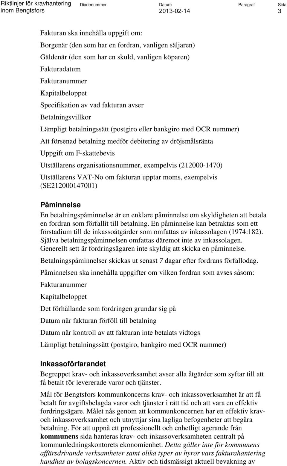 F-skattebevis Utställarens organisationsnummer, exempelvis (212000-1470) Utställarens VAT-No om fakturan upptar moms, exempelvis (SE212000147001) Påminnelse En betalningspåminnelse är en enklare