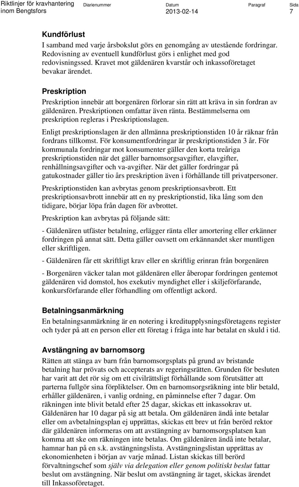 Preskriptionen omfattar även ränta. Bestämmelserna om preskription regleras i Preskriptionslagen. Enligt preskriptionslagen är den allmänna preskriptionstiden 10 år räknar från fordrans tillkomst.