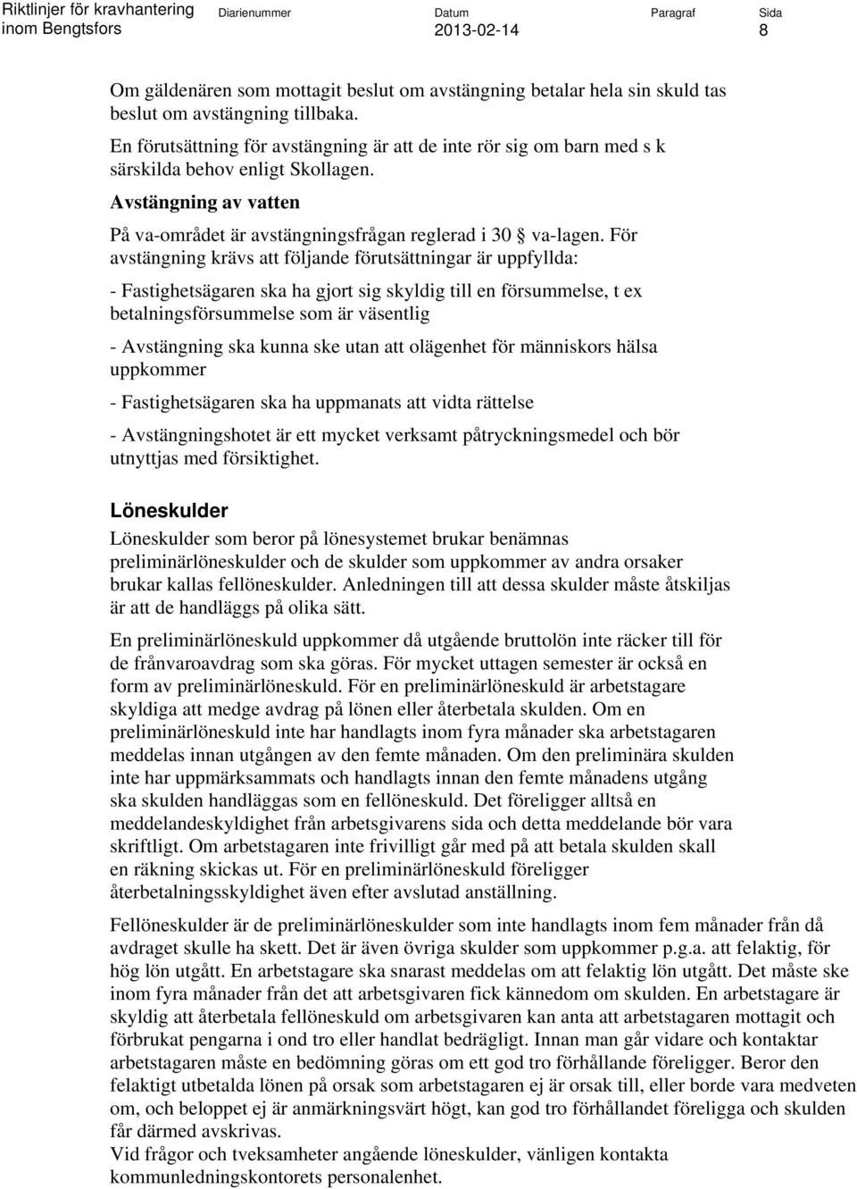 För avstängning krävs att följande förutsättningar är uppfyllda: - Fastighetsägaren ska ha gjort sig skyldig till en försummelse, t ex betalningsförsummelse som är väsentlig - Avstängning ska kunna