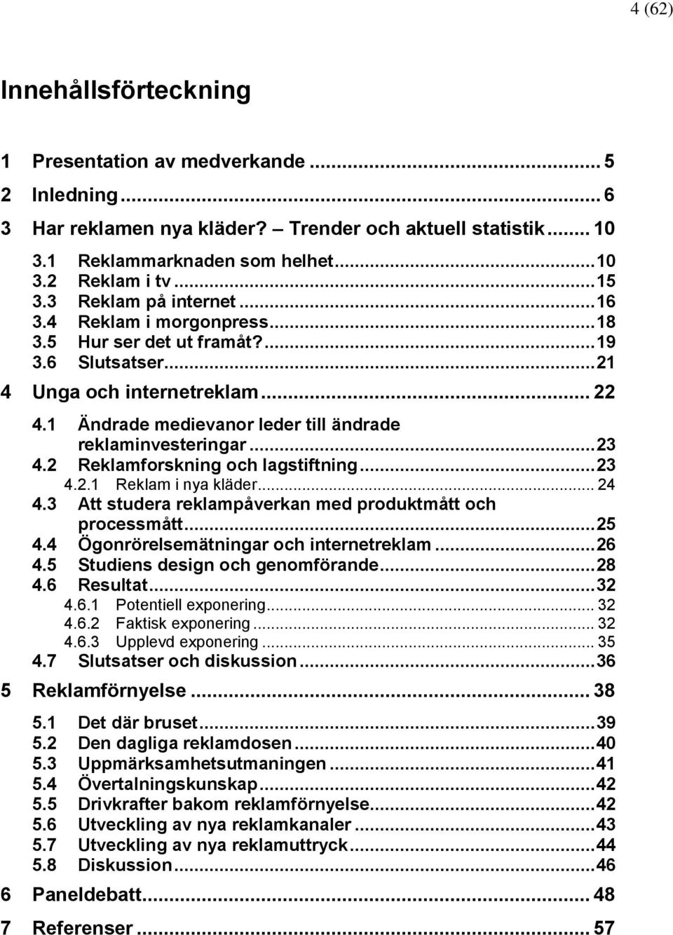 1 Ändrade medievanor leder till ändrade reklaminvesteringar... 23 4.2 Reklamforskning och lagstiftning... 23 4.2.1 Reklam i nya kläder... 24 4.