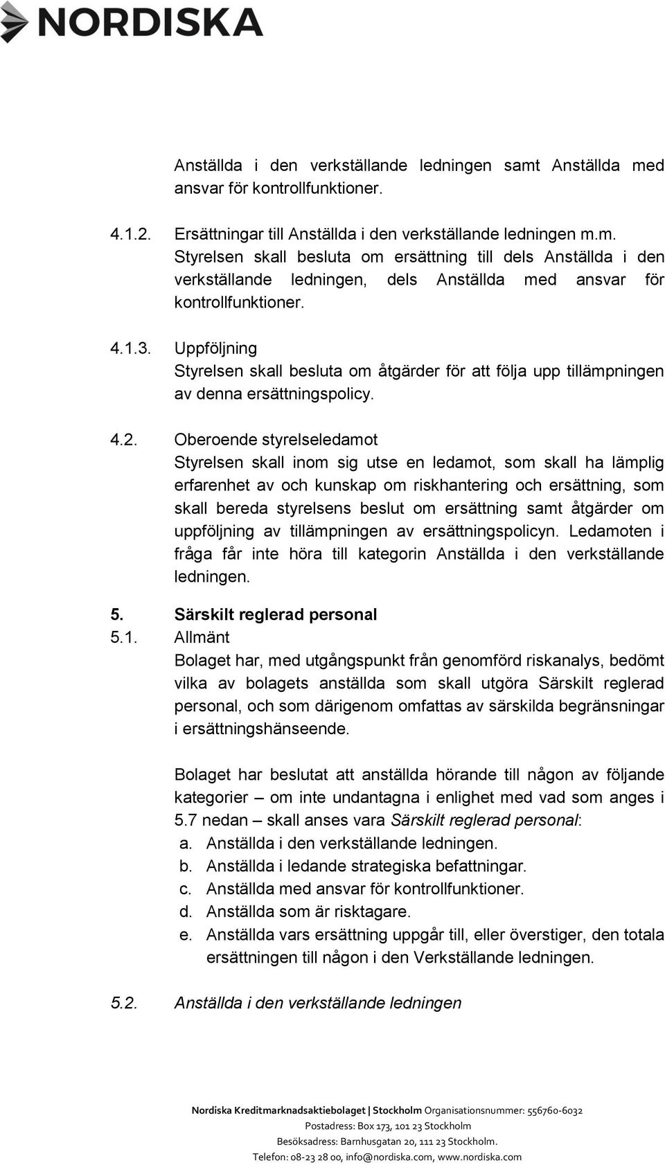 Oberoende styrelseledamot Styrelsen skall inom sig utse en ledamot, som skall ha lämplig erfarenhet av och kunskap om riskhantering och ersättning, som skall bereda styrelsens beslut om ersättning