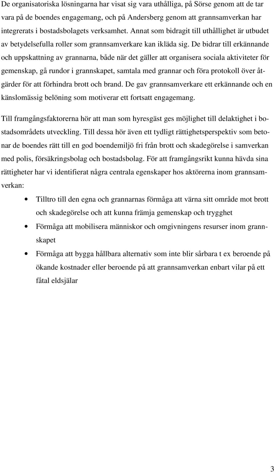 De bidrar till erkännande och uppskattning av grannarna, både när det gäller att organisera sociala aktiviteter för gemenskap, gå rundor i grannskapet, samtala med grannar och föra protokoll över