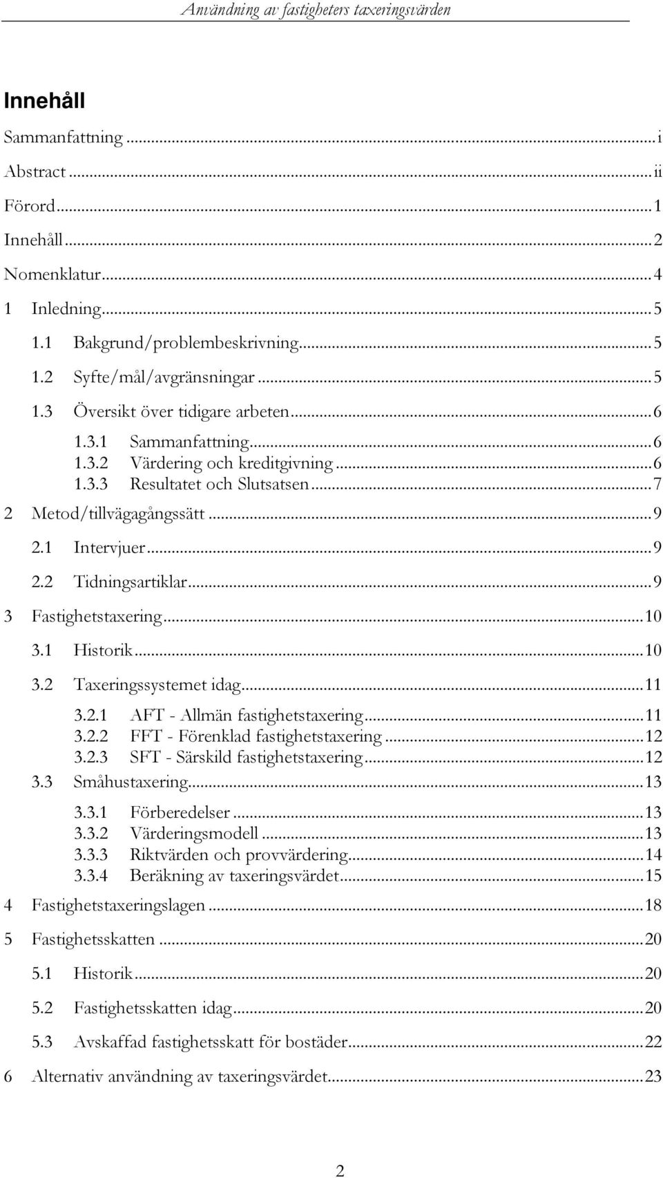 ..10 3.1 Historik...10 3.2 Taxeringssystemet idag...11 3.2.1 AFT - Allmän fastighetstaxering...11 3.2.2 FFT - Förenklad fastighetstaxering...12 3.2.3 SFT - Särskild fastighetstaxering...12 3.3 Småhustaxering.