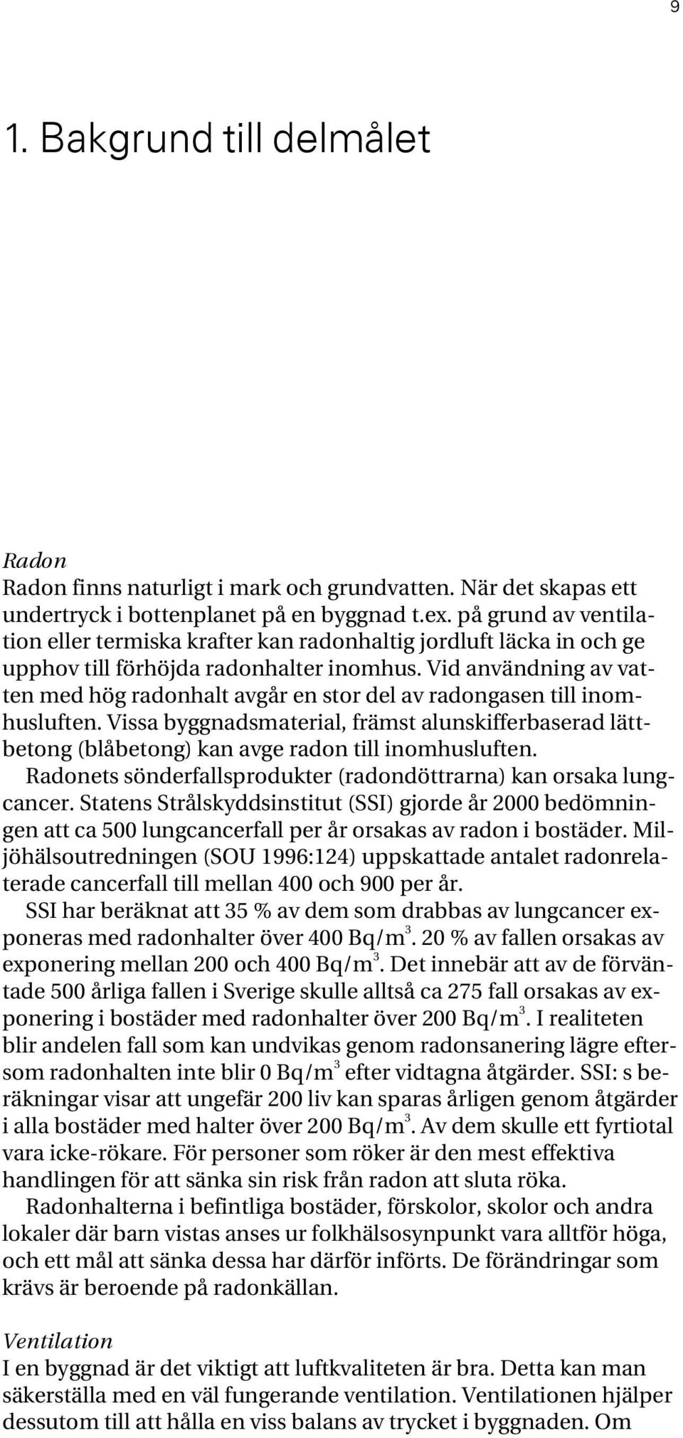 Vid användning av vatten med hög radonhalt avgår en stor del av radongasen till inomhusluften.