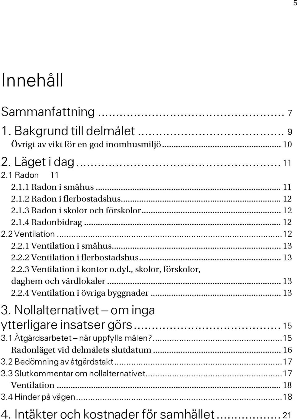 , skolor, förskolor, daghem och vårdlokaler... 13 2.2.4 Ventilation i övriga byggnader... 13 3. Nollalternativet om inga ytterligare insatser görs... 15 3.1 Åtgärdsarbetet när uppfylls målen?