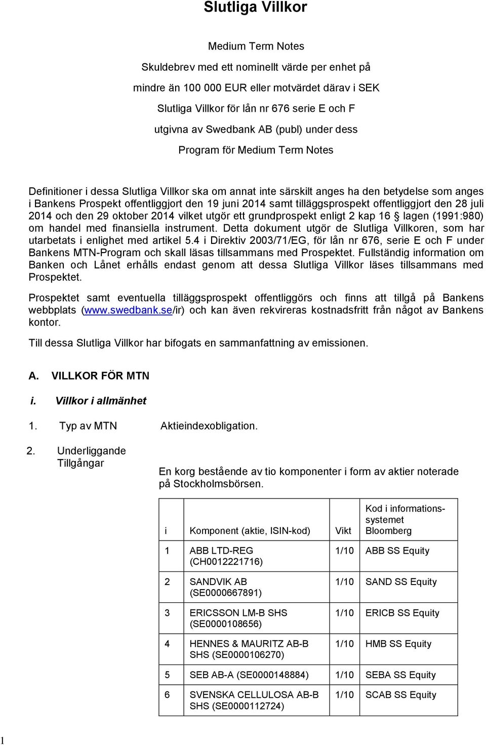 samt tilläggsprospekt offentliggjort den 28 juli 2014 och den 29 oktober 2014 vilket utgör ett grundprospekt enligt 2 kap 16 lagen (1991:980) om handel med finansiella instrument.