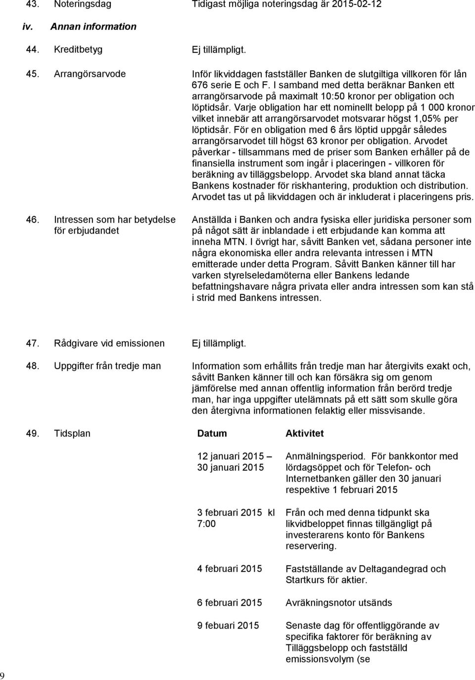 I samband med detta beräknar Banken ett arrangörsarvode på maximalt 10:50 kronor per obligation och löptidsår.