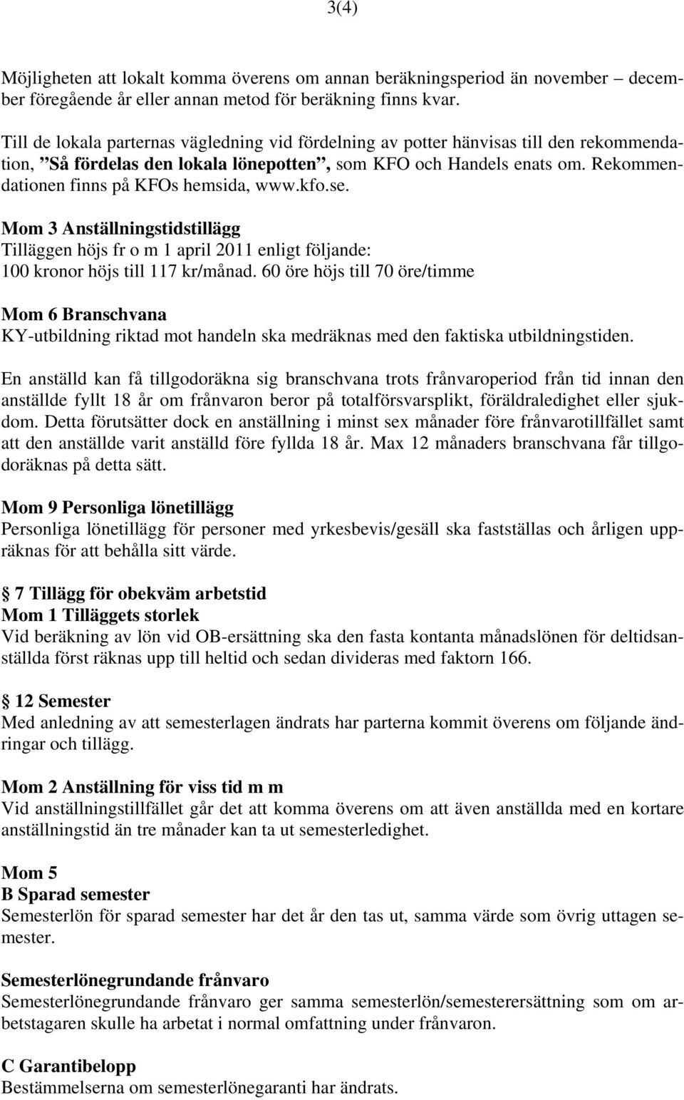 Rekommendationen finns på KFOs hemsida, www.kfo.se. Mom 3 Anställningstidstillägg Tilläggen höjs fr o m 1 april 2011 enligt följande: 100 kronor höjs till 117 kr/månad.