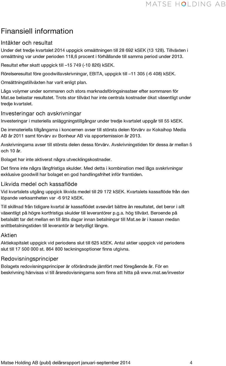 Rörelseresultat före goodwillavskrivningar, EBITA, uppgick till 11 305 (-6 408) ksek. Omsättningstillväxten har varit enligt plan.