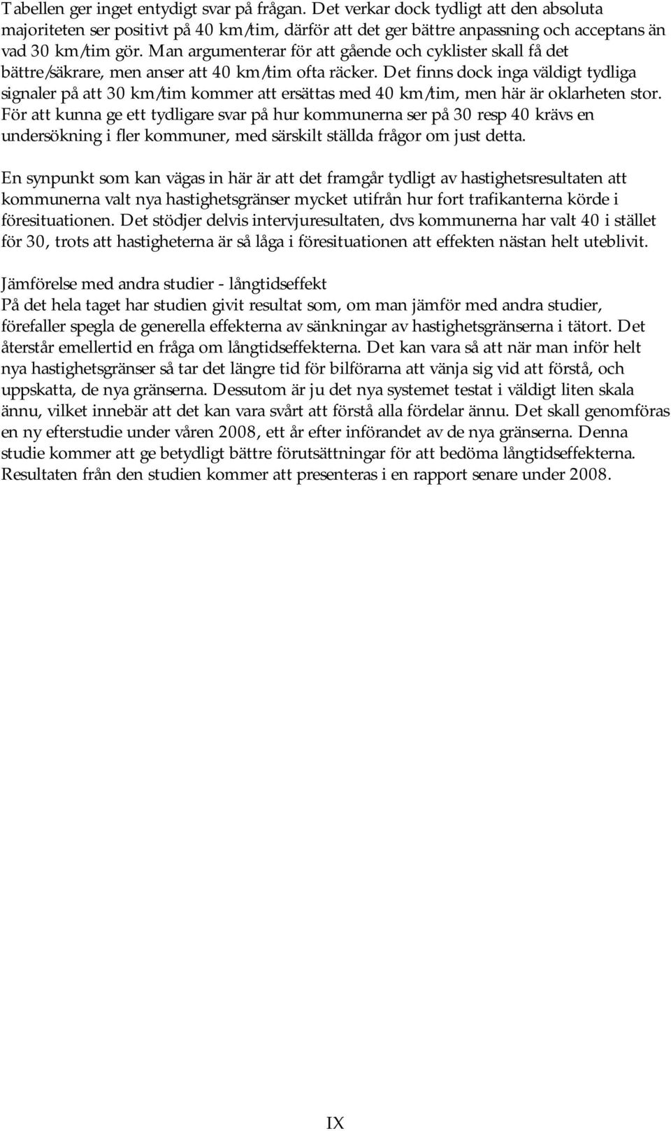 Det finns dock inga väldigt tydliga signaler på att 30 km/tim kommer att ersättas med 40 km/tim, men här är oklarheten stor.