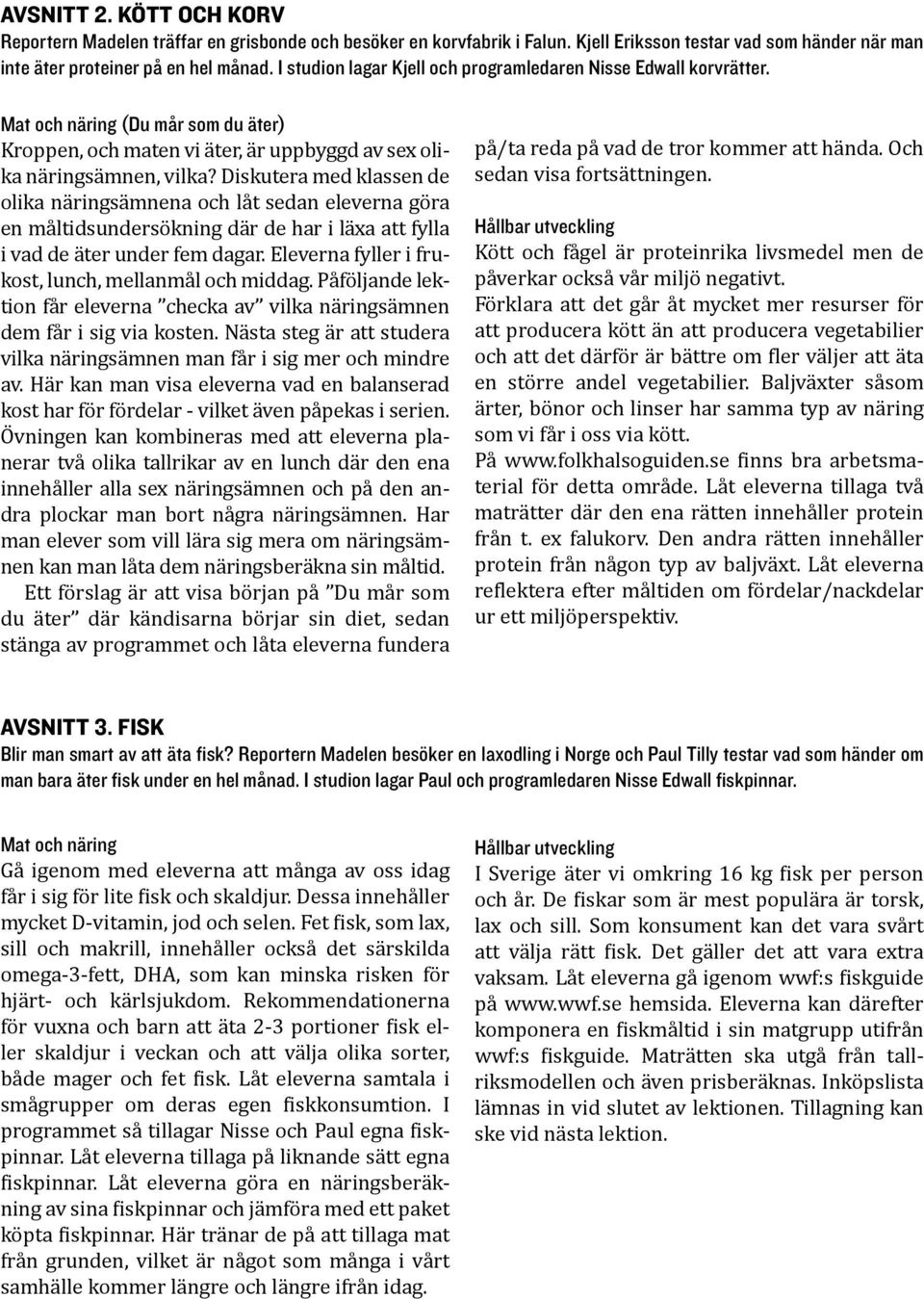 Diskutera med klassen de olika näringsämnena och låt sedan eleverna göra en måltidsundersökning där de har i läxa att fylla i vad de äter under fem dagar.