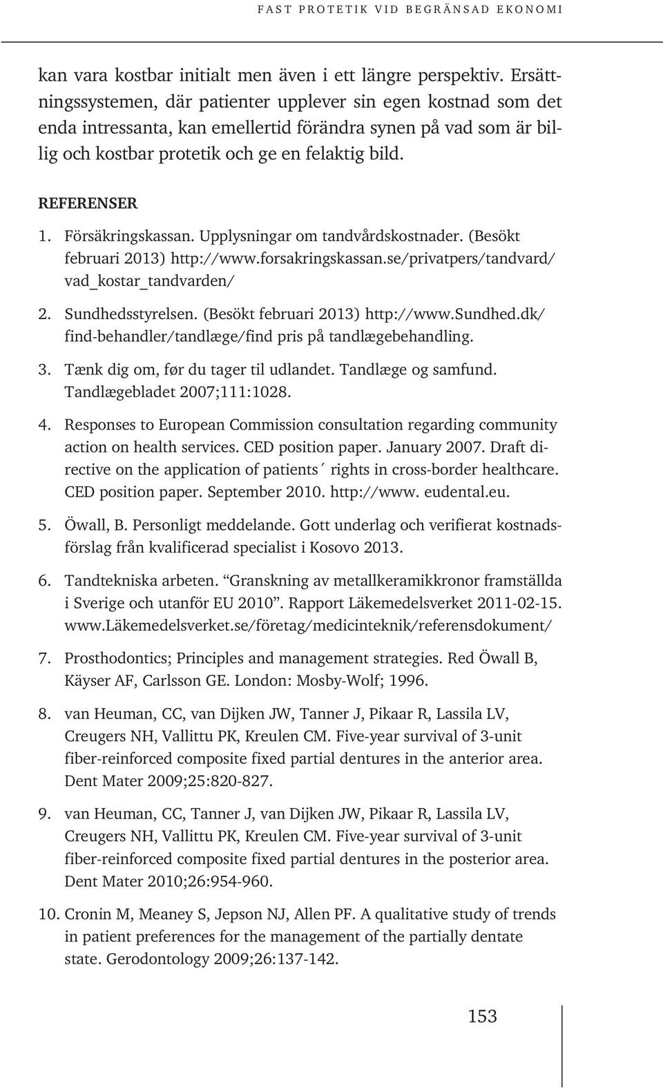 Försäkringskassan. Upplysningar om tandvårdskostnader. (Besökt februari 2013) http://www.forsakringskassan.se/privatpers/tandvard/ vad_kostar_tandvarden/ 2. Sundhedsstyrelsen.
