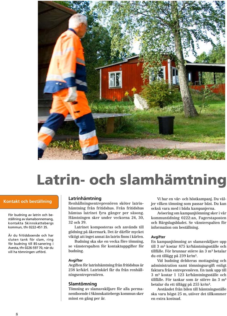 Latrinhämtning Renhållningsentreprenören sköter latrinhämtning från fritidshus. Från fritidshus hämtas latrinet fyra gånger per säsong. Hämtningen sker under veckorna 24, 30, 32 och 39.