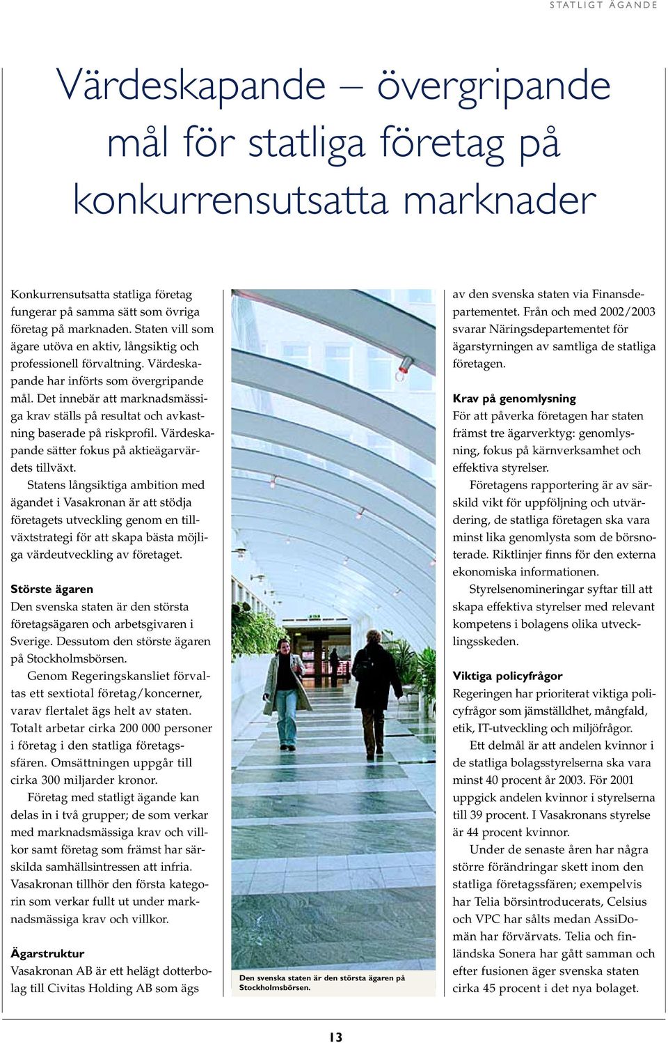 Det innebär att marknadsmässiga krav ställs på resultat och avkastning baserade på riskprofil. Värdeskapande sätter fokus på aktieägarvärdets tillväxt.