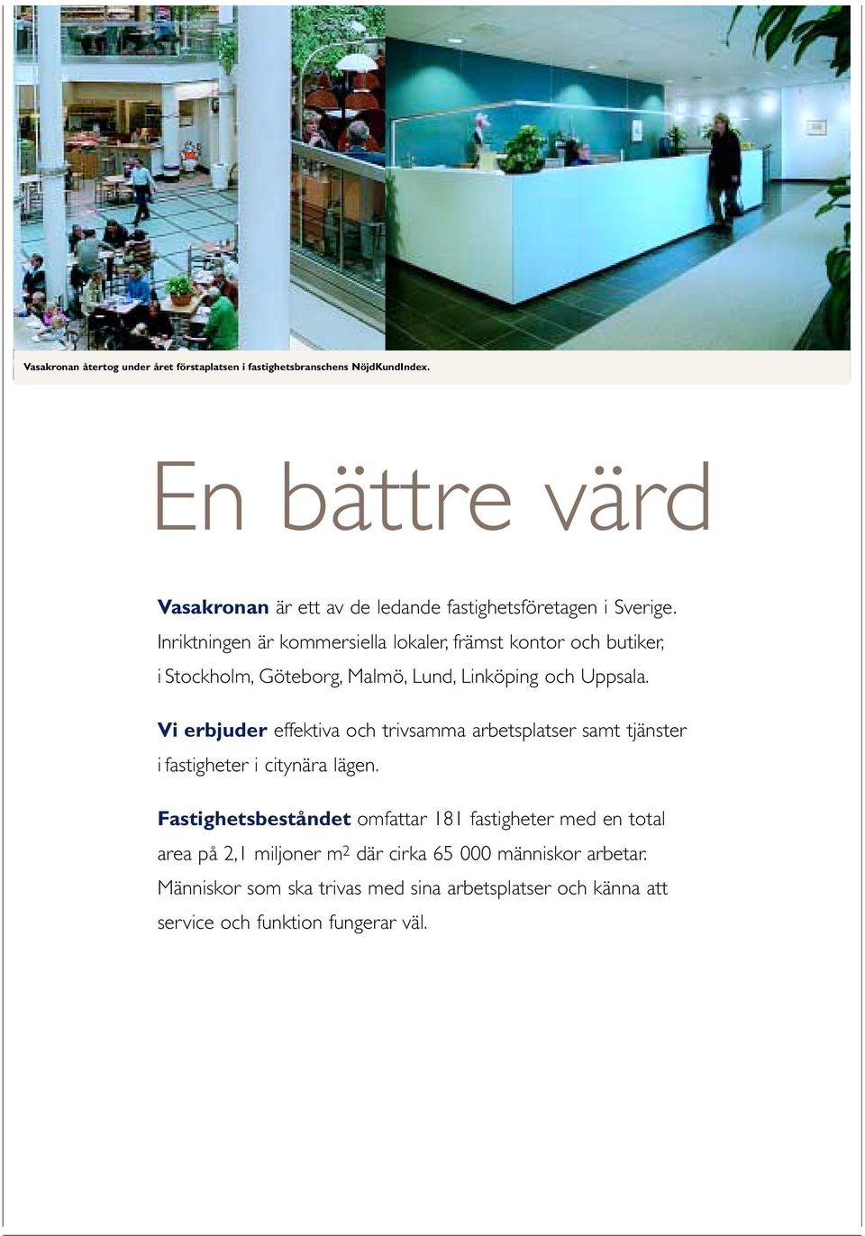 Inriktningen är kommersiella lokaler, främst kontor och butiker, i Stockholm, Göteborg, Malmö, Lund, Linköping och Uppsala.