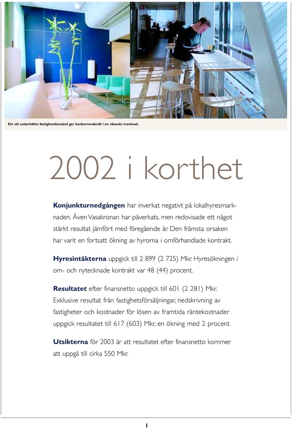 Hyresintäkterna uppgick till 2 899 (2 725) Mkr. Hyresökningen i om- och nytecknade kontrakt var 48 (44) procent. Resultatet efter finansnetto uppgick till 601 (2 281) Mkr.