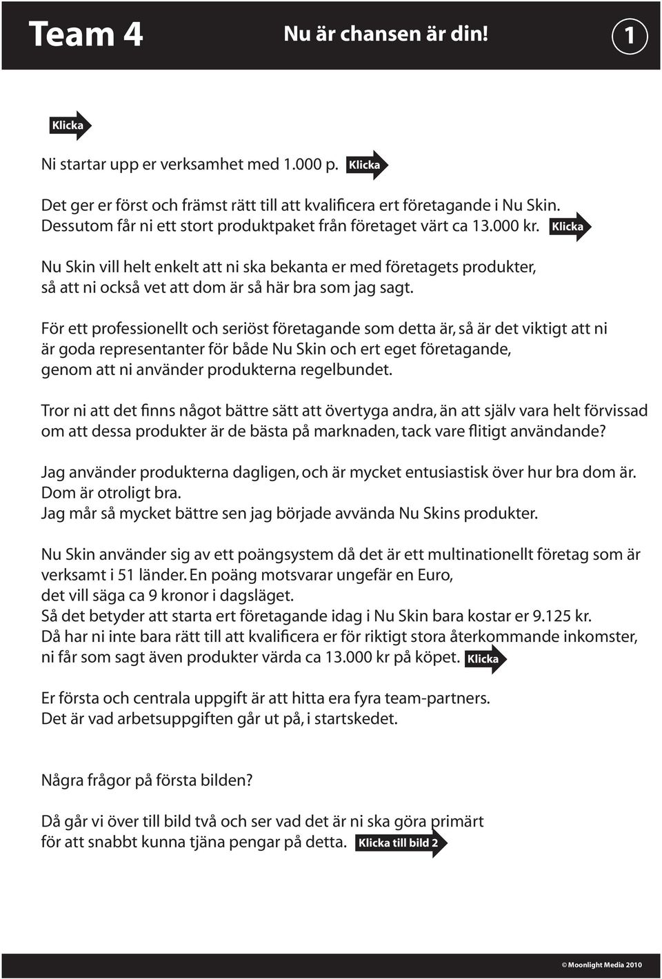 Nu Skin vill helt enkelt att ni ska bekanta er med företagets produkter, så att ni också vet att dom är så här bra som jag sagt.