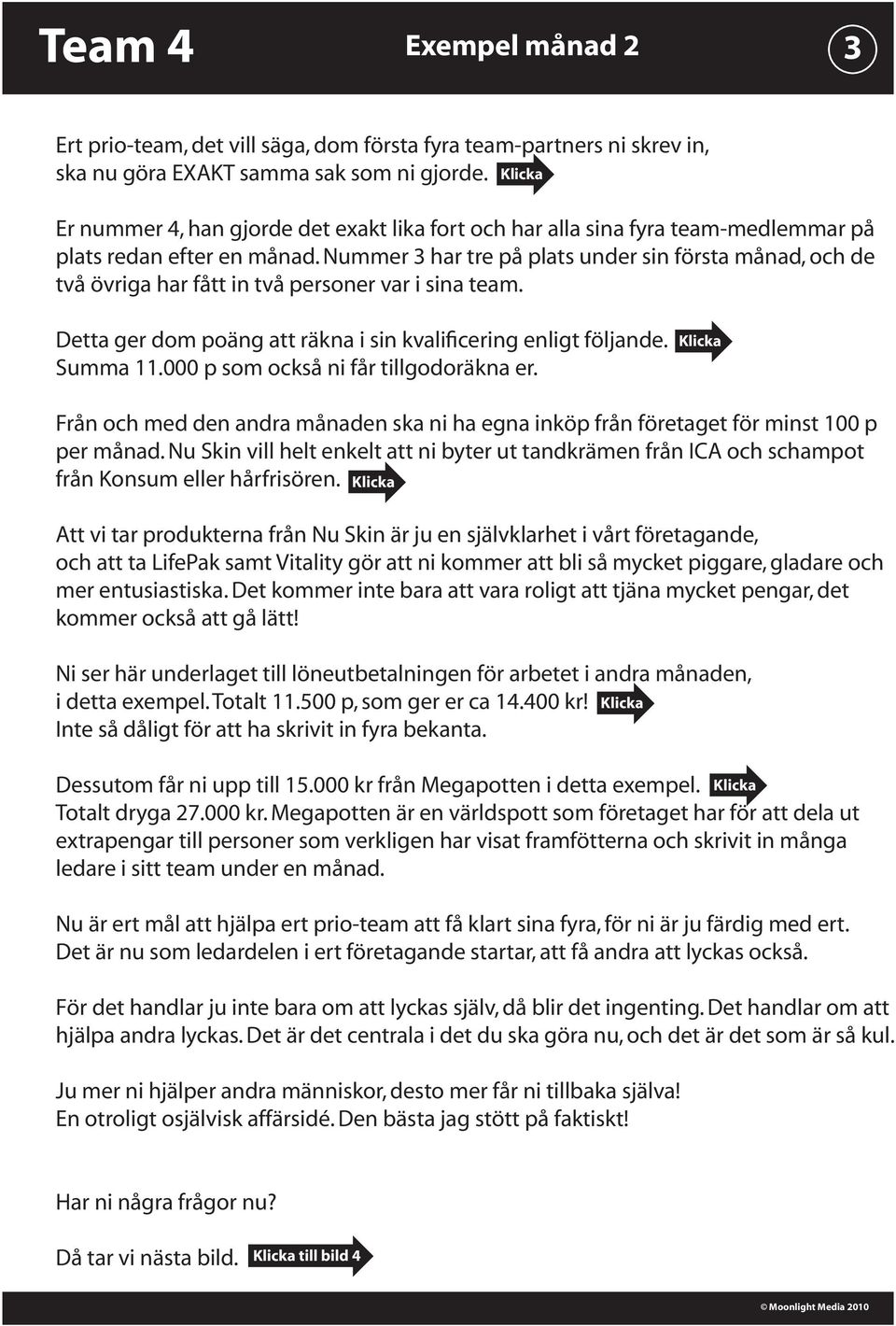 Nummer 3 har tre på plats under sin första månad, och de två övriga har fått in två personer var i sina team. Detta ger dom poäng att räkna i sin kvalificering enligt följande. Summa 11.