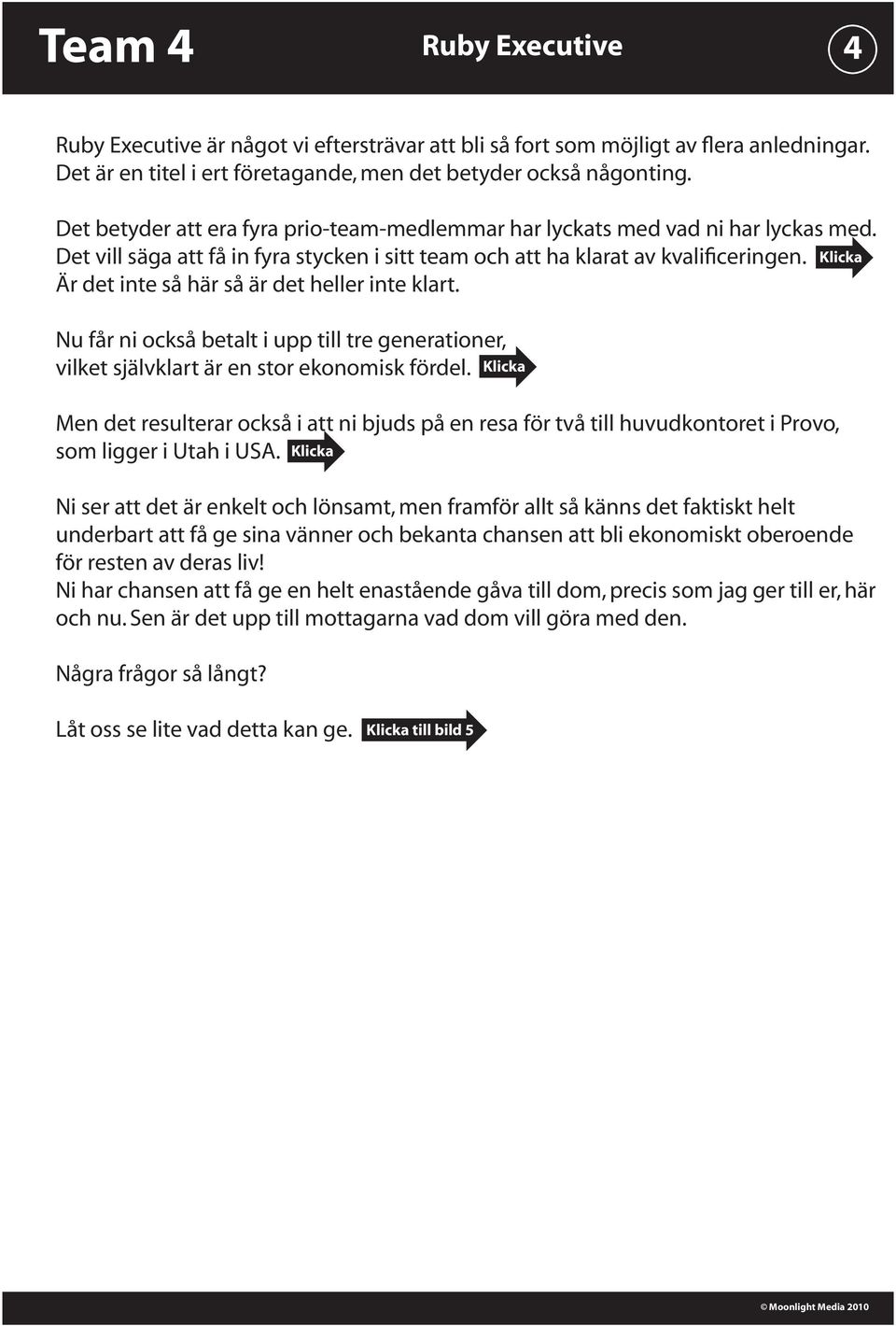 Är det inte så här så är det heller inte klart. Nu får ni också betalt i upp till tre generationer, vilket självklart är en stor ekonomisk fördel.
