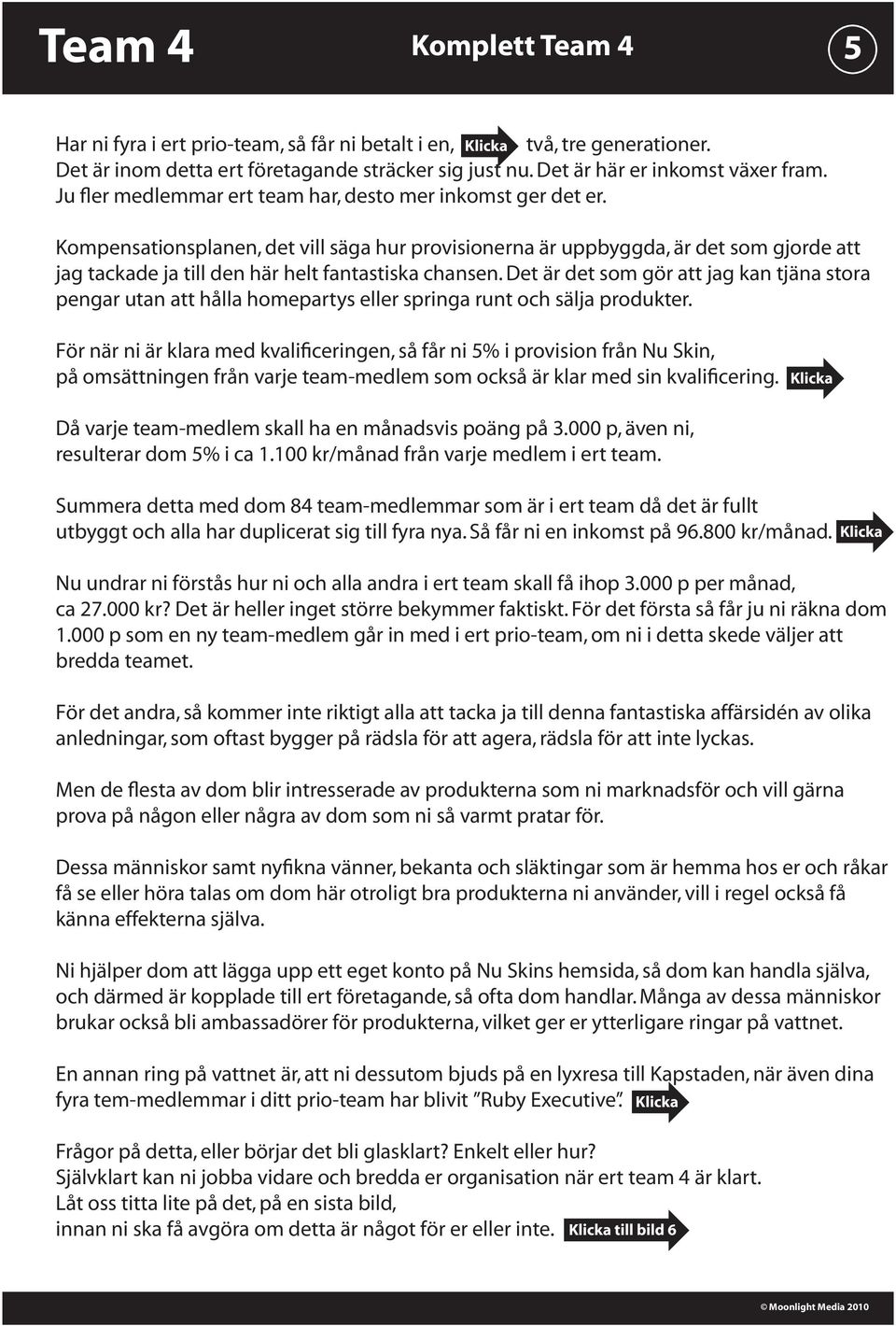Kompensationsplanen, det vill säga hur provisionerna är uppbyggda, är det som gjorde att jag tackade ja till den här helt fantastiska chansen.