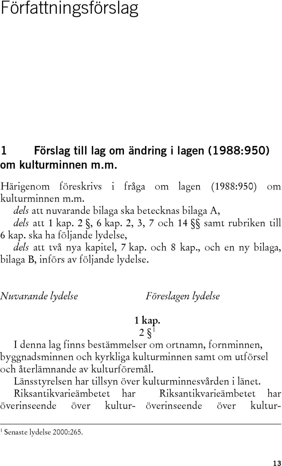 Nuvarande lydelse Föreslagen lydelse 1 kap. 2 1 I denna lag finns bestämmelser om ortnamn, fornminnen, byggnadsminnen och kyrkliga kulturminnen samt om utförsel och återlämnande av kulturföremål.