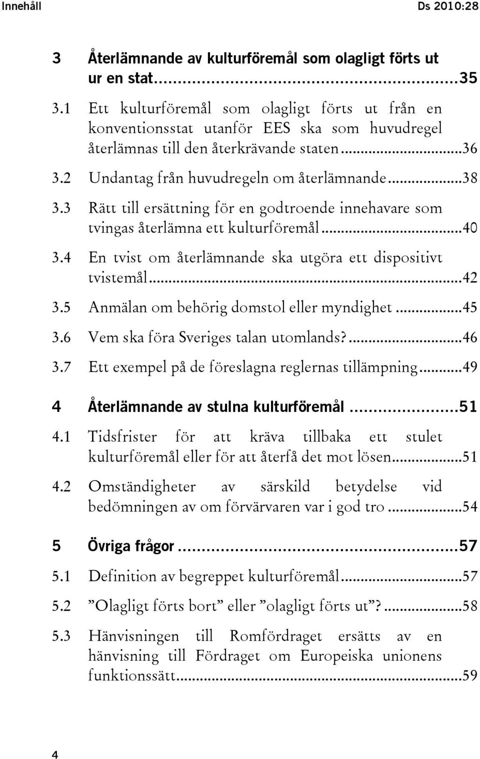 3 Rätt till ersättning för en godtroende innehavare som tvingas återlämna ett kulturföremål...40 3.4 En tvist om återlämnande ska utgöra ett dispositivt tvistemål...42 3.
