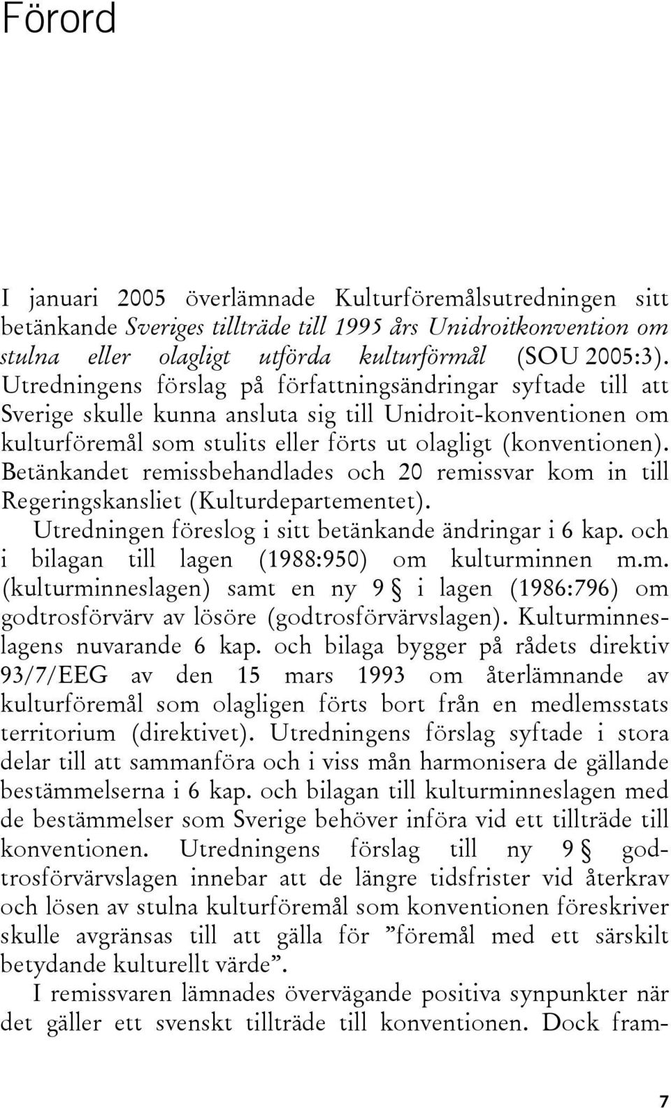 Betänkandet remissbehandlades och 20 remissvar kom in till Regeringskansliet (Kulturdepartementet). Utredningen föreslog i sitt betänkande ändringar i 6 kap.