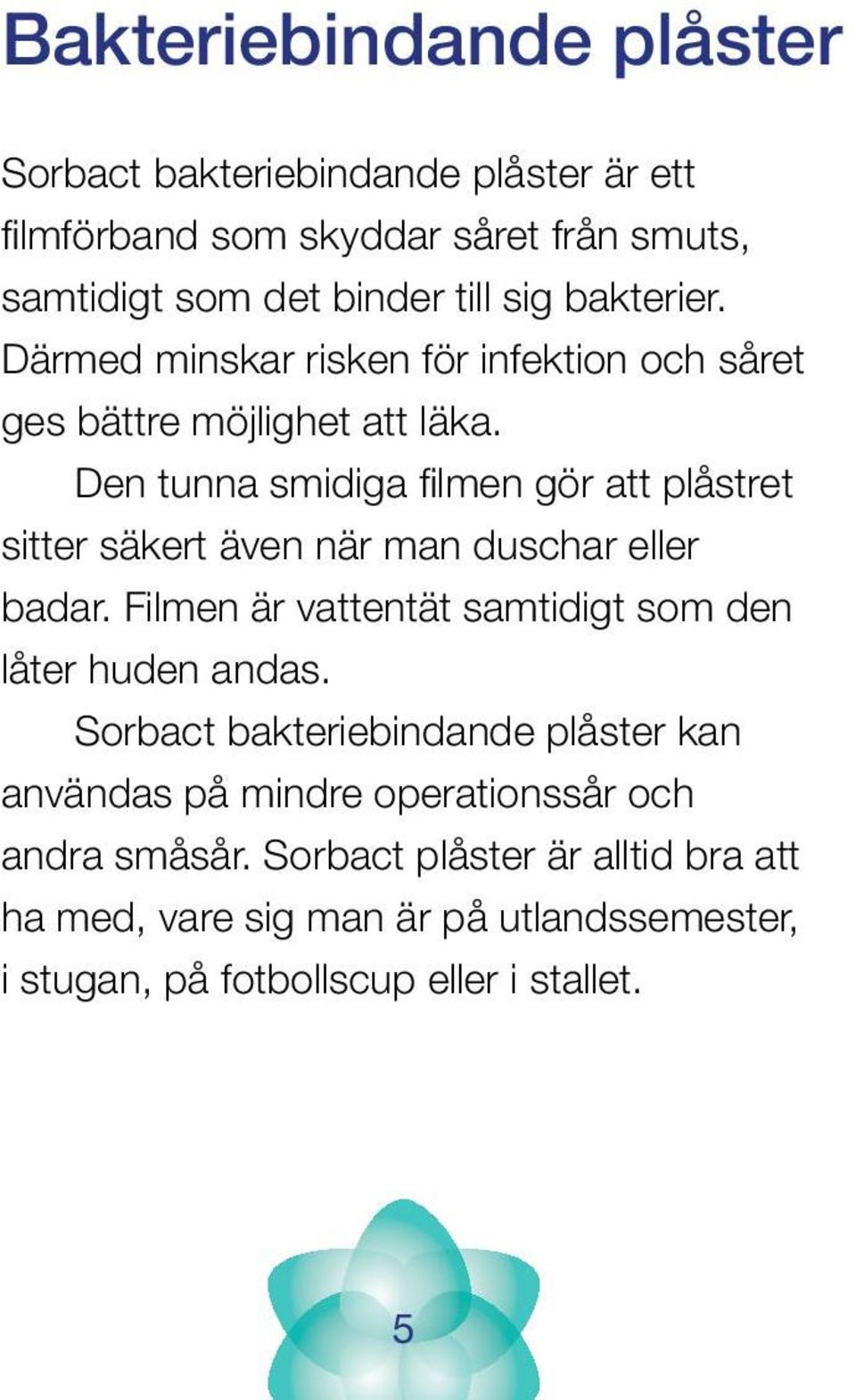 Den tunna smidiga filmen gör att plåstret sitter säkert även när man duschar eller badar. Filmen är vattentät samtidigt som den låter huden andas.