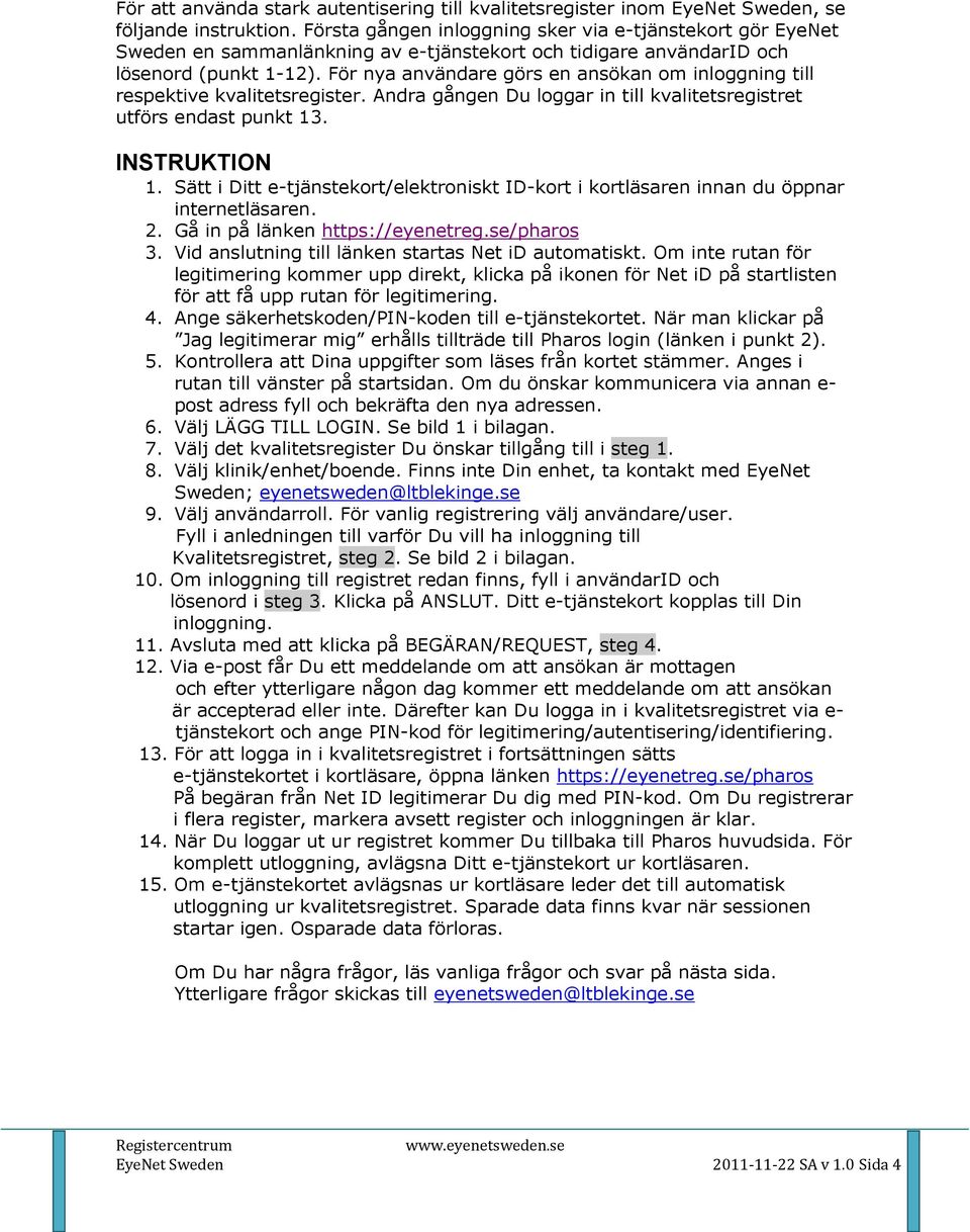 För nya användare görs en ansökan om inloggning till respektive kvalitetsregister. Andra gången Du loggar in till kvalitetsregistret utförs endast punkt 13. INSTRUKTION 1.