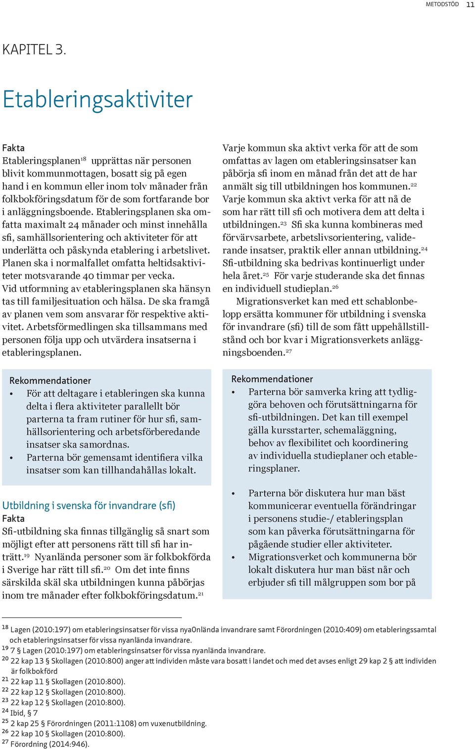 i anläggningsboende. Etableringsplanen ska omfatta maximalt 24 månader och minst innehålla sfi, samhällsorientering och aktiviteter för att underlätta och påskynda etablering i arbetslivet.